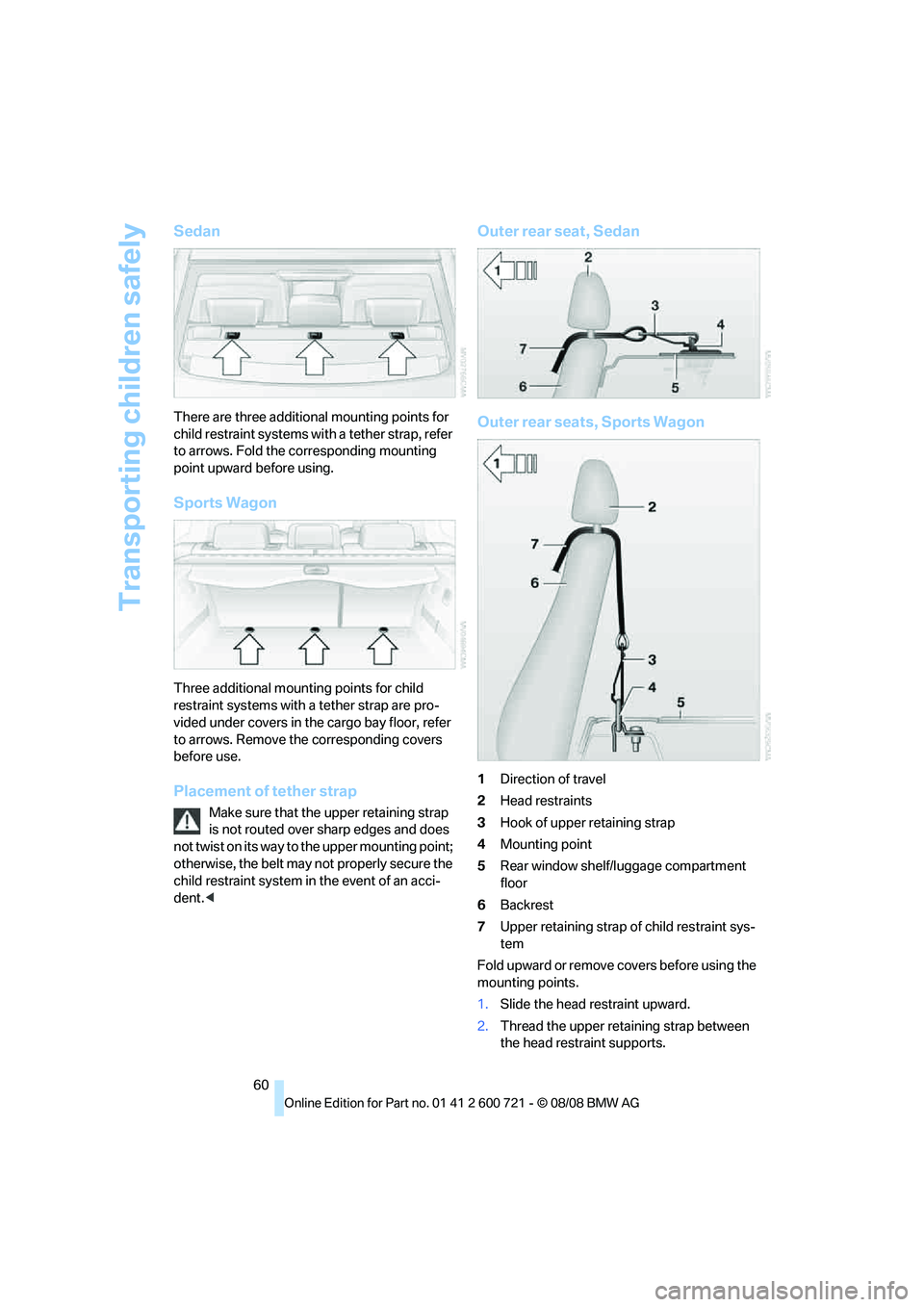 BMW 528I 2009 Owners Manual Transporting children safely
60
Sedan
There are three additional mounting points for
child restraint systems with a tether strap, refer
to arrows. Fold the corresponding mounting
point upward befor BMW 528I 2009 Owners Manual Transporting children safely
60
Sedan
There are three additional mounting points for
child restraint systems with a tether strap, refer
to arrows. Fold the corresponding mounting
point upward befor