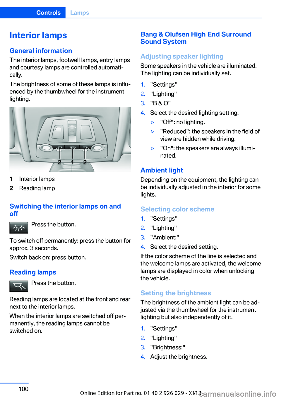 BMW 528I SEDAN 2013 Owners Manual Interior lamps
General information
The interior lamps, footwell lamps, entry lamps
and courtesy lamps are controlled automati‐
cally.
The brightness of some of these lamps is influ‐
enced by the t BMW 528I SEDAN 2013 Owners Manual Interior lamps
General information
The interior lamps, footwell lamps, entry lamps
and courtesy lamps are controlled automati‐
cally.
The brightness of some of these lamps is influ‐
enced by the t