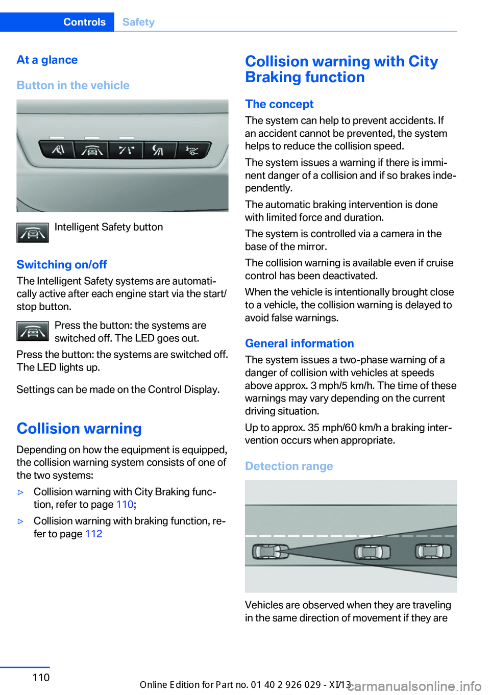 BMW 528I SEDAN 2013 Owners Manual At a glance
Button in the vehicle
Intelligent Safety button
Switching on/off The Intelligent Safety systems are automati‐
cally active after each engine start via the start/
stop button.
Press the b BMW 528I SEDAN 2013 Owners Manual At a glance
Button in the vehicle
Intelligent Safety button
Switching on/off The Intelligent Safety systems are automati‐
cally active after each engine start via the start/
stop button.
Press the b