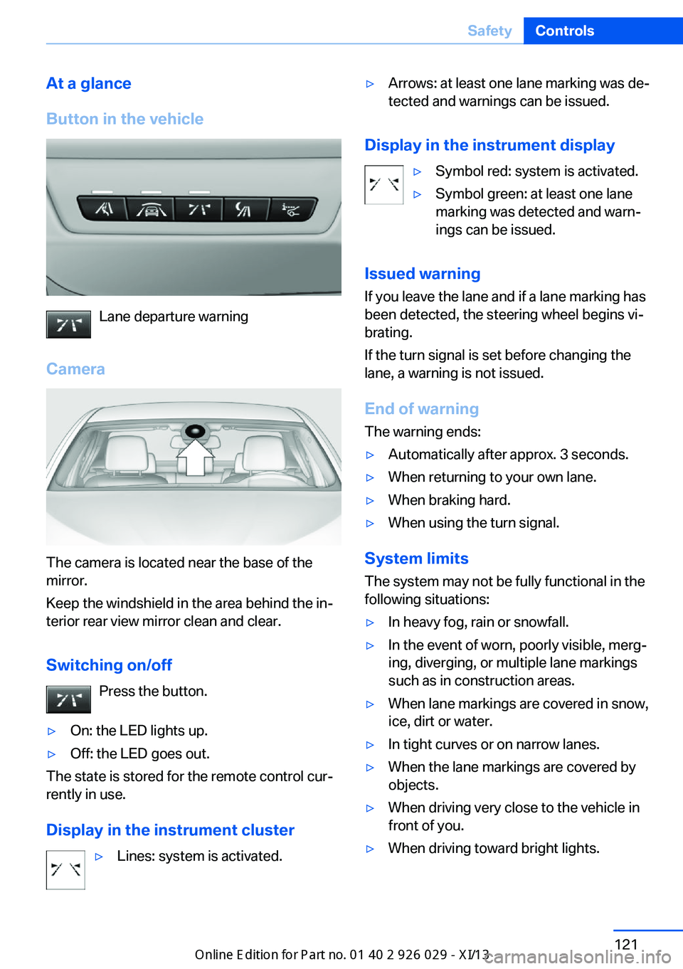 BMW 528I SEDAN 2013 Owners Manual At a glance
Button in the vehicle
Lane departure warning
Camera
The camera is located near the base of the
mirror.
Keep the windshield in the area behind the in‐
terior rear view mirror clean and cl BMW 528I SEDAN 2013 Owners Manual At a glance
Button in the vehicle
Lane departure warning
Camera
The camera is located near the base of the
mirror.
Keep the windshield in the area behind the in‐
terior rear view mirror clean and cl