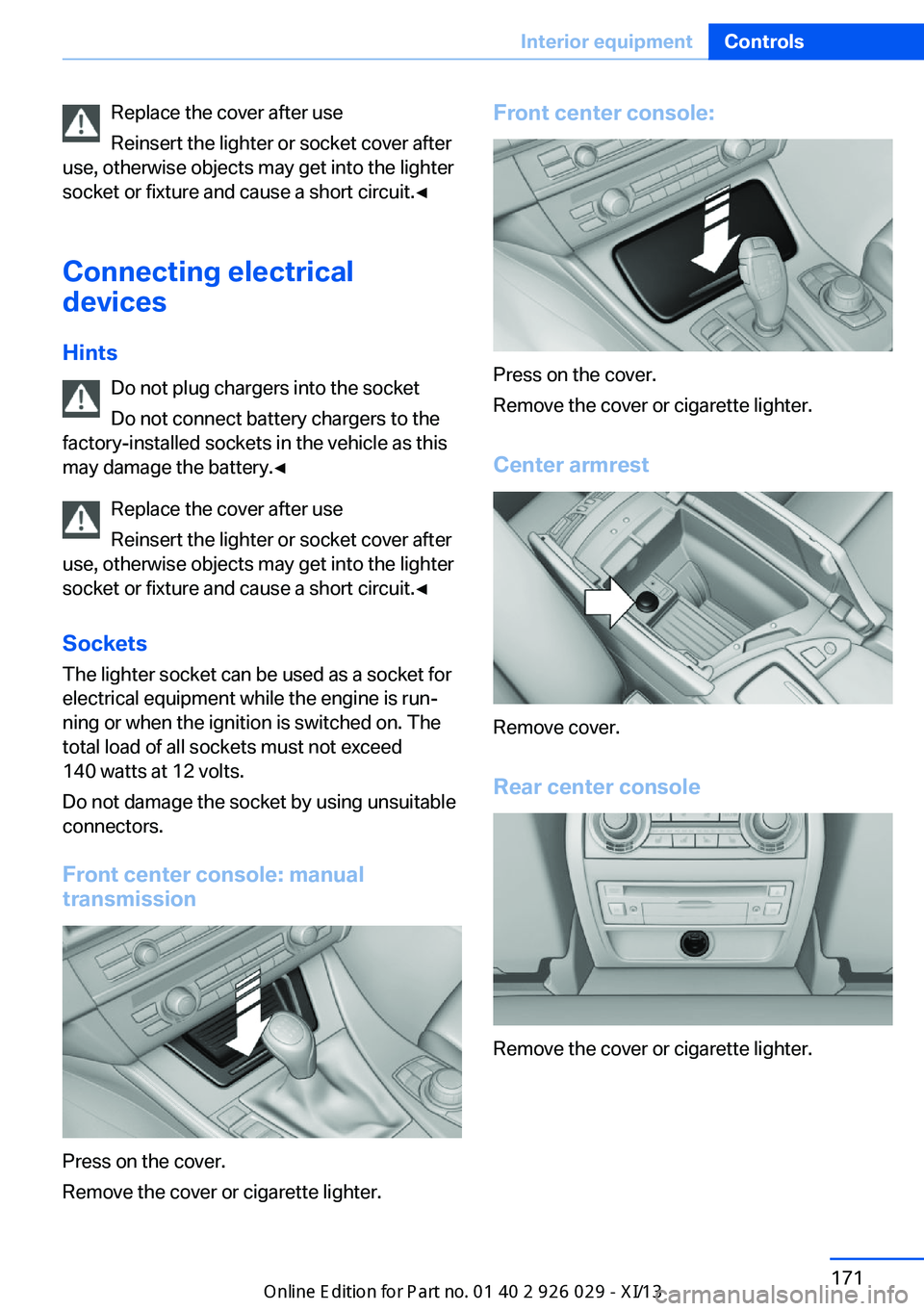 BMW 528I SEDAN 2013 Owners Manual Replace the cover after use
Reinsert the lighter or socket cover after
use, otherwise objects may get into the lighter
socket or fixture and cause a short circuit.◀
Connecting electrical
devices
Hin BMW 528I SEDAN 2013 Owners Manual Replace the cover after use
Reinsert the lighter or socket cover after
use, otherwise objects may get into the lighter
socket or fixture and cause a short circuit.◀
Connecting electrical
devices
Hin