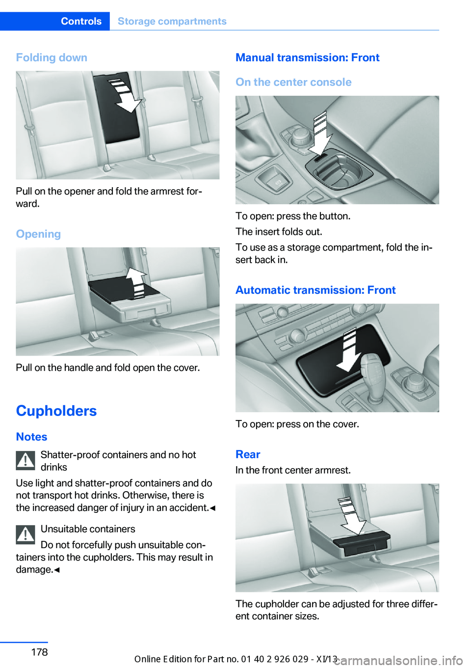 BMW 528I SEDAN 2013 Owners Manual Folding down
Pull on the opener and fold the armrest for‐
ward.
Opening
Pull on the handle and fold open the cover.
Cupholders Notes Shatter-proof containers and no hot
drinks
Use light and shatter- BMW 528I SEDAN 2013 Owners Manual Folding down
Pull on the opener and fold the armrest for‐
ward.
Opening
Pull on the handle and fold open the cover.
Cupholders Notes Shatter-proof containers and no hot
drinks
Use light and shatter-