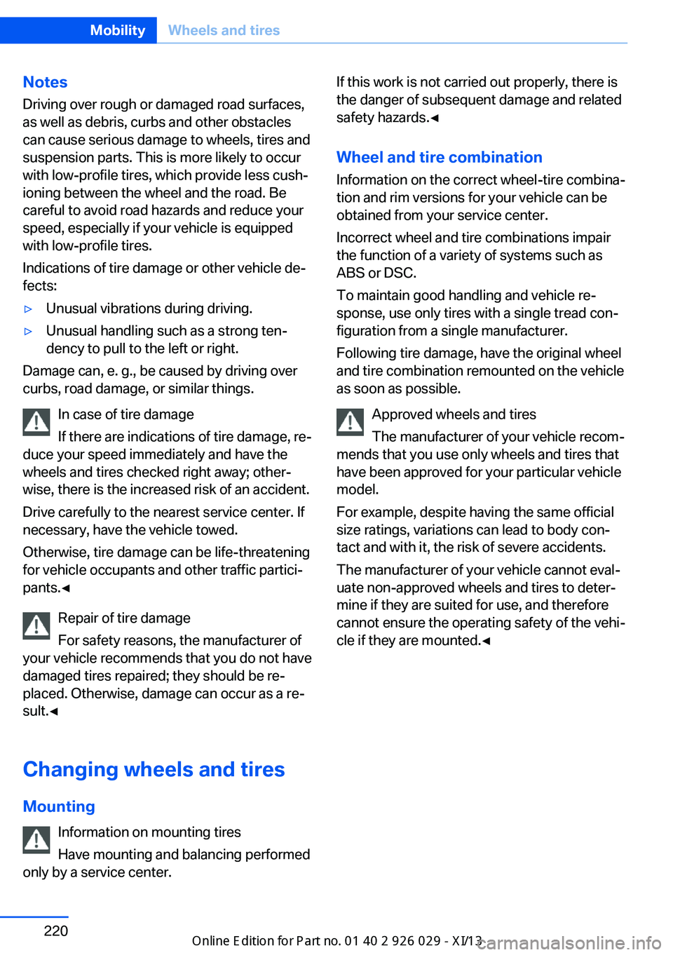 BMW 528I SEDAN 2013  Owners Manual Notes
Driving over rough or damaged road surfaces,
as well as debris, curbs and other obstacles
can cause serious damage to wheels, tires and
suspension parts. This is more likely to occur
with low-pr