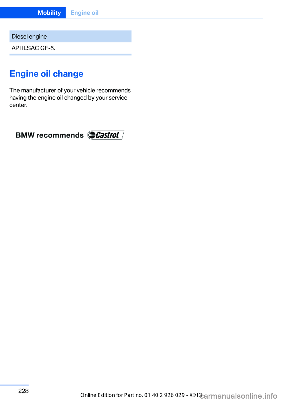 BMW 528I SEDAN 2013 Owners Manual Diesel engineAPI ILSAC GF-5.Seite 228MobilityEngine oil228
Online Edition for Part no. 01 40 2 911 177 - VI/13
Engine oil change
The manufacturer of your vehicle recommends
having the engine oil chan BMW 528I SEDAN 2013 Owners Manual Diesel engineAPI ILSAC GF-5.Seite 228MobilityEngine oil228
Online Edition for Part no. 01 40 2 911 177 - VI/13
Engine oil change
The manufacturer of your vehicle recommends
having the engine oil chan