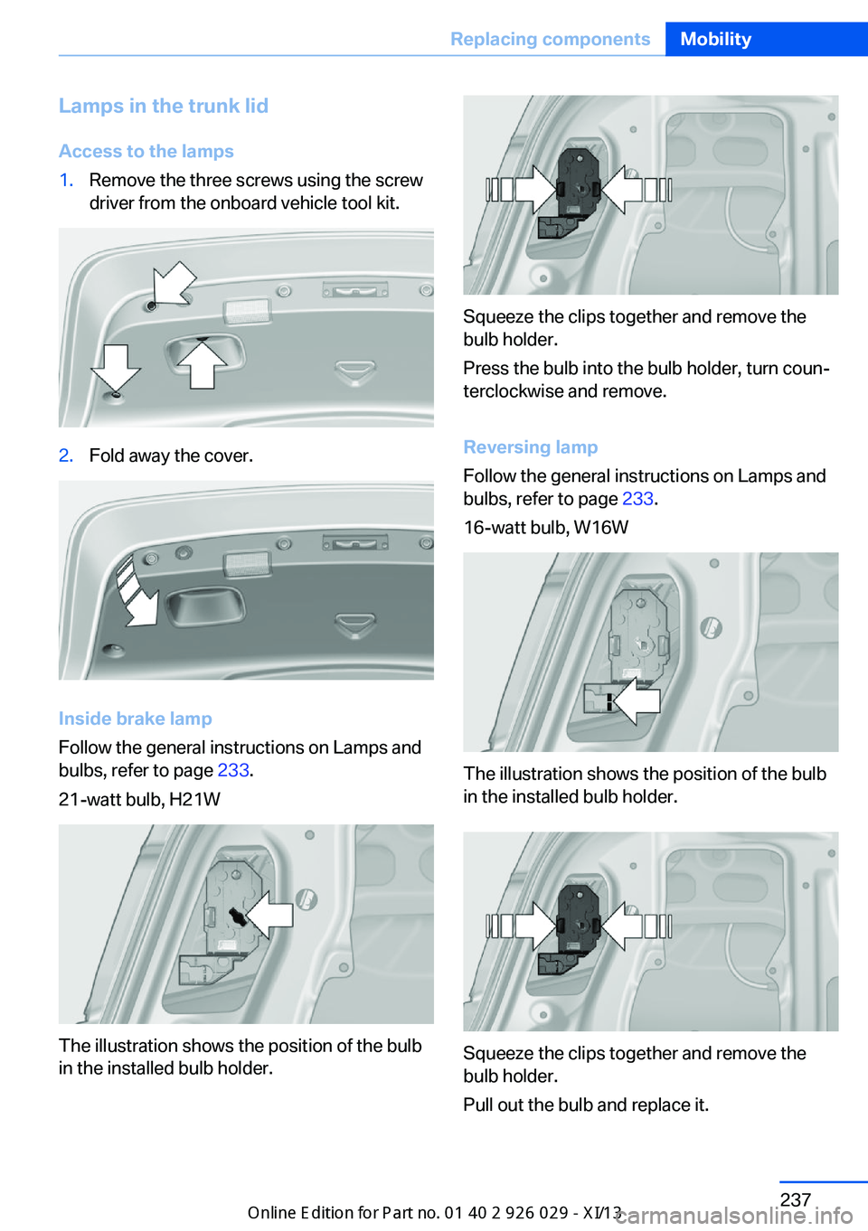 BMW 528I SEDAN 2013 Owners Manual Lamps in the trunk lidAccess to the lamps1.Remove the three screws using the screw
driver from the onboard vehicle tool kit.2.Fold away the cover.
Inside brake lamp
Follow the general instructions on BMW 528I SEDAN 2013 Owners Manual Lamps in the trunk lidAccess to the lamps1.Remove the three screws using the screw
driver from the onboard vehicle tool kit.2.Fold away the cover.
Inside brake lamp
Follow the general instructions on