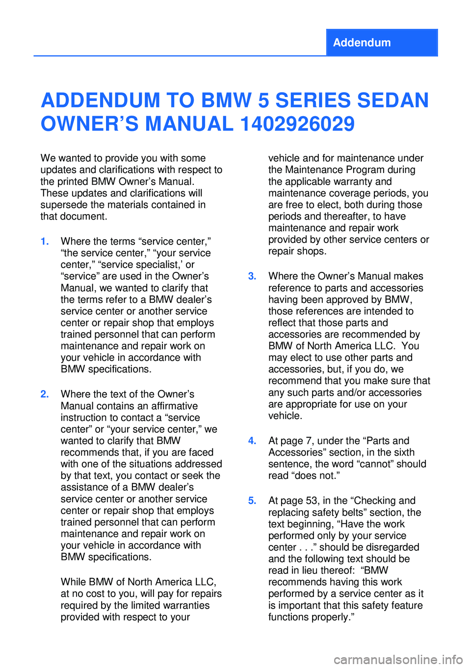 BMW 528I SEDAN 2013 Owners Manual Addendum
ADDENDUM TO BMW 5 SERIES SEDAN
OWNER’S MANUAL 1402926029
We wanted to provide you with some
updates and clarifications with respect to
the printed BMW Owner’s Manual.
These updates and cl BMW 528I SEDAN 2013 Owners Manual Addendum
ADDENDUM TO BMW 5 SERIES SEDAN
OWNER’S MANUAL 1402926029
We wanted to provide you with some
updates and clarifications with respect to
the printed BMW Owner’s Manual.
These updates and cl
