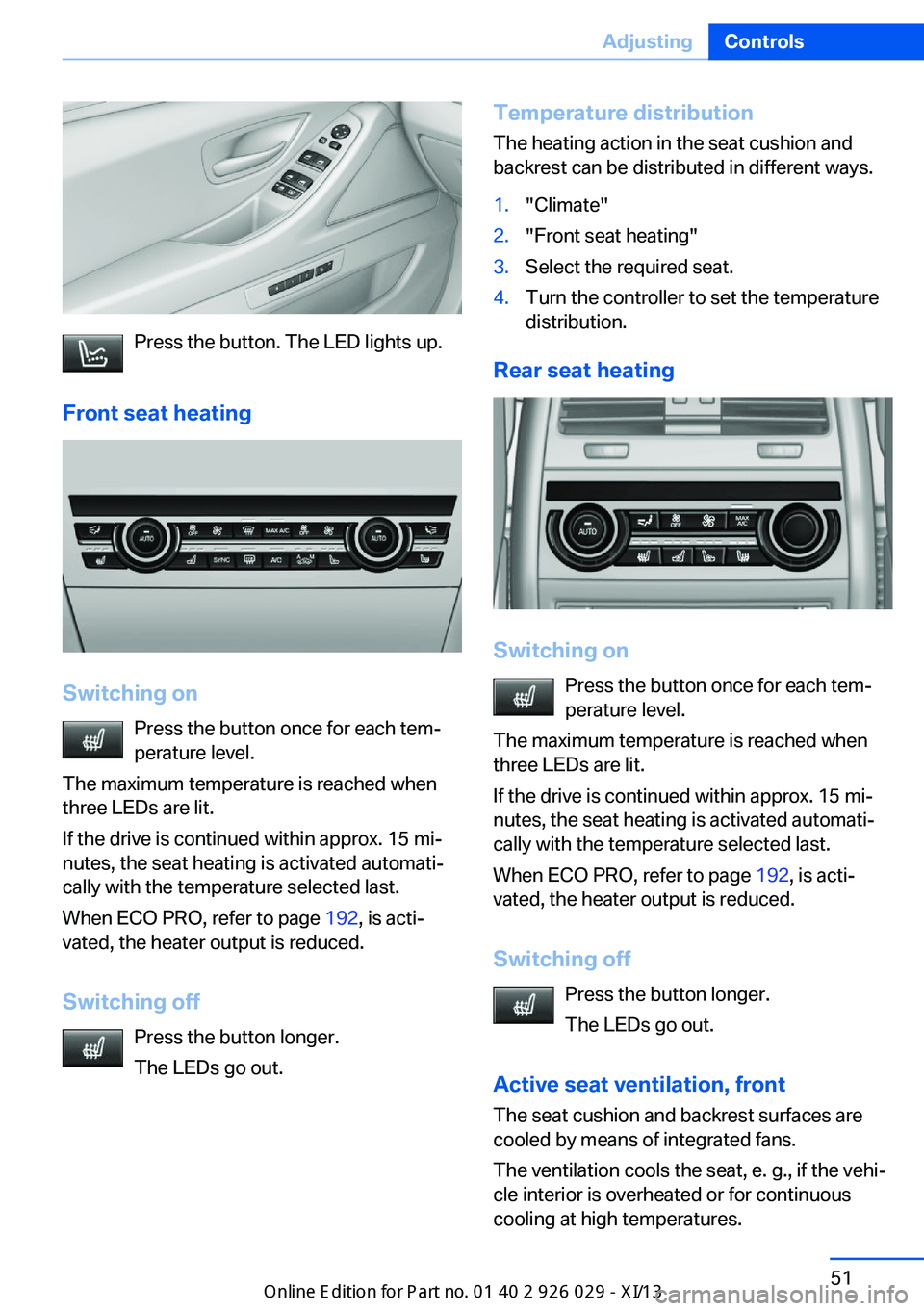 BMW 528I SEDAN 2013 Workshop Manual Press the button. The LED lights up.
Front seat heating
Switching on Press the button once for each tem‐
perature level.
The maximum temperature is reached when
three LEDs are lit.
If the drive is c BMW 528I SEDAN 2013 Workshop Manual Press the button. The LED lights up.
Front seat heating
Switching on Press the button once for each tem‐
perature level.
The maximum temperature is reached when
three LEDs are lit.
If the drive is c