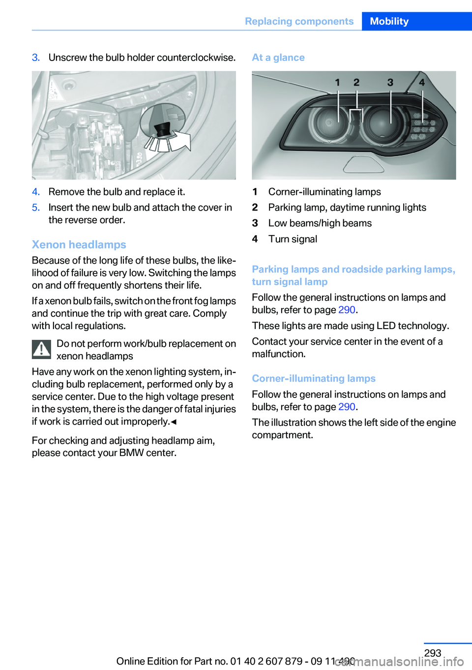 BMW 528I SEDAN 2012  Owners Manual 3.Unscrew the bulb holder counterclockwise.4.Remove the bulb and replace it.5.Insert the new bulb and attach the cover in
the reverse order.
Xenon headlamps
Because of the long life of these bulbs, th