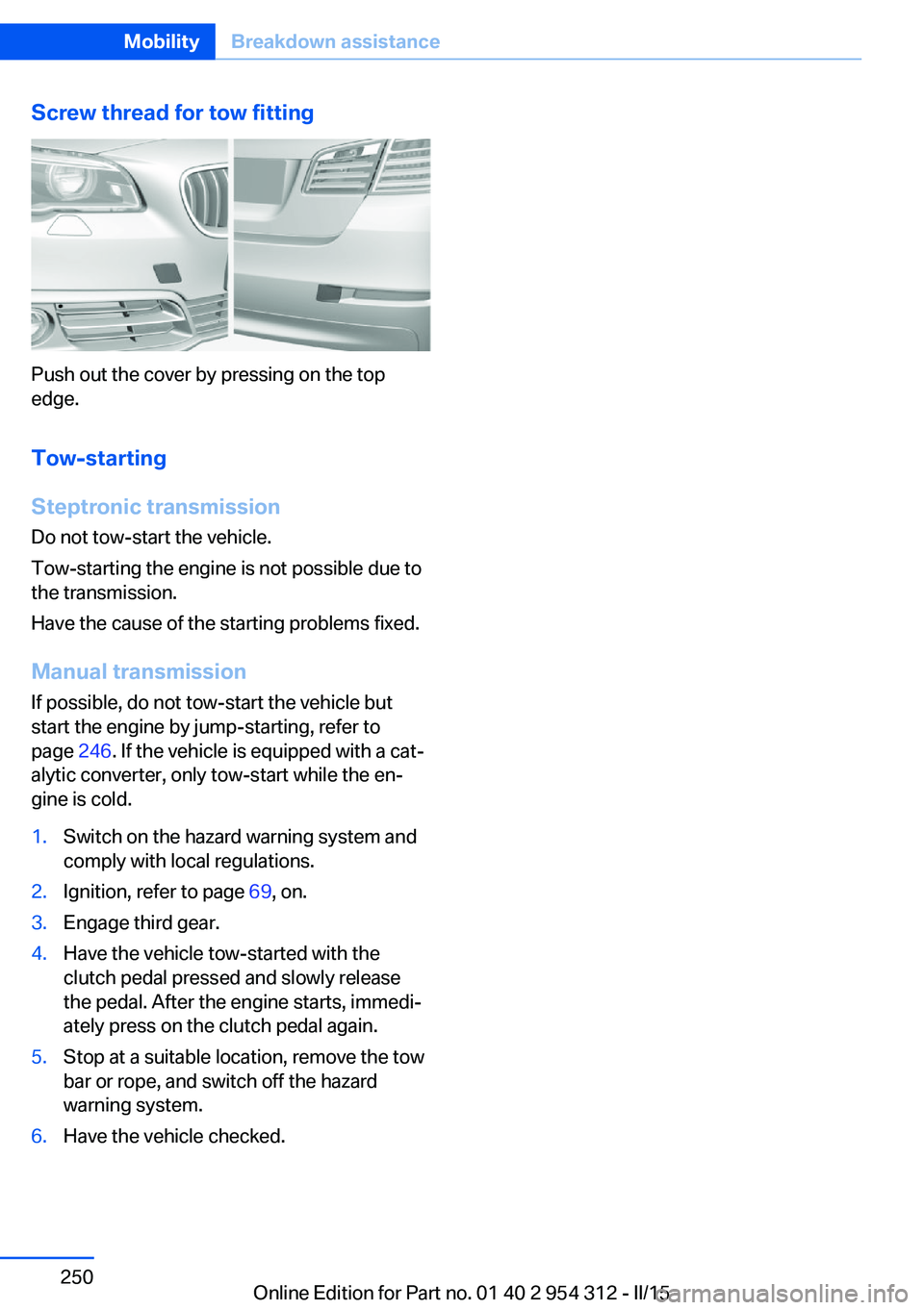 BMW 528I XDRIVE SEDAN 2016 Owners Manual Screw thread for tow fitting
Push out the cover by pressing on the top
edge.
Tow-starting
Steptronic transmission Do not tow-start the vehicle.
Tow-starting the engine is not possible due to
the trans BMW 528I XDRIVE SEDAN 2016 Owners Manual Screw thread for tow fitting
Push out the cover by pressing on the top
edge.
Tow-starting
Steptronic transmission Do not tow-start the vehicle.
Tow-starting the engine is not possible due to
the trans