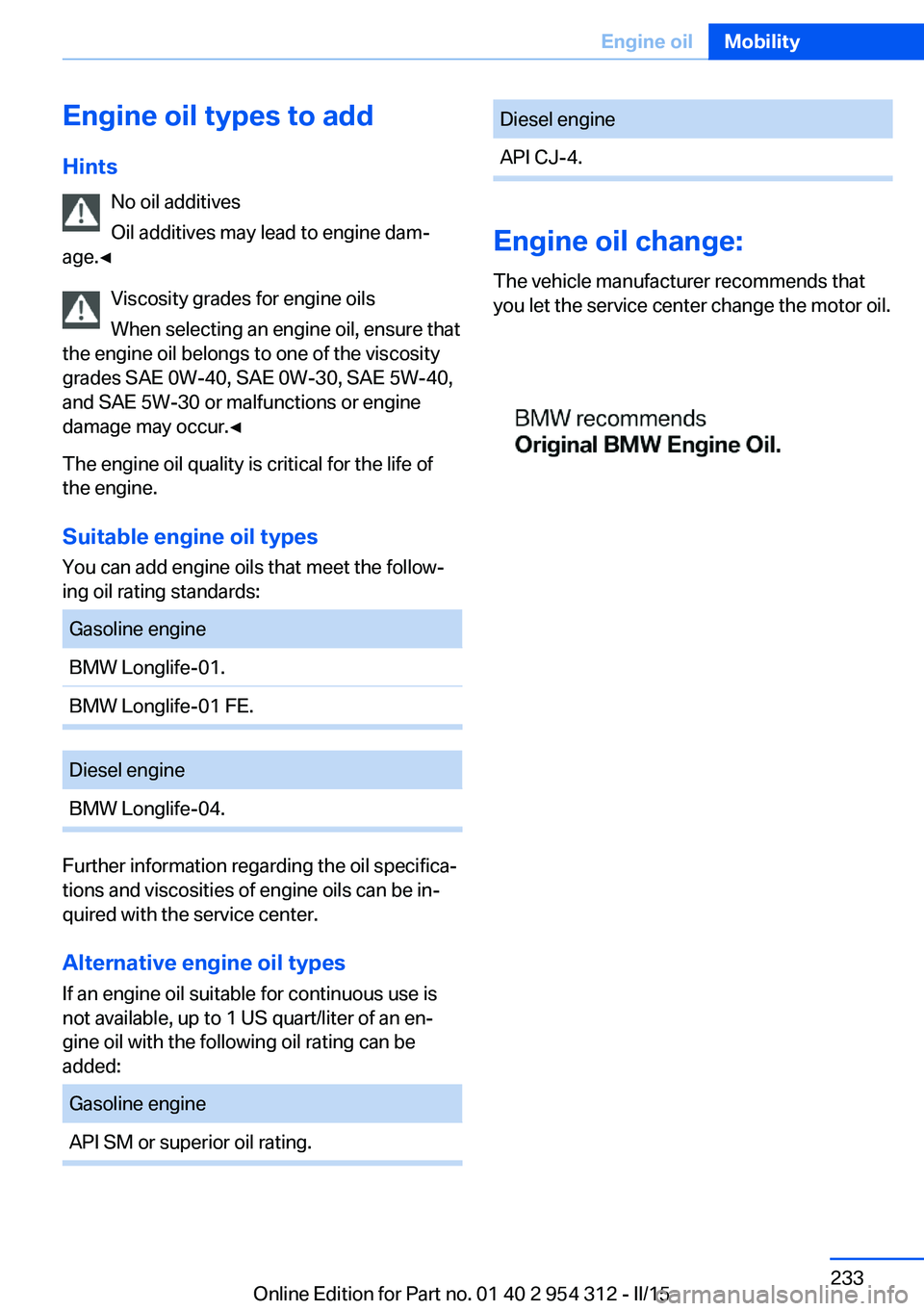 BMW 528I XDRIVE SEDAN 2015  Owners Manual Engine oil types to addHints No oil additives
Oil additives may lead to engine dam‐
age.◀
Viscosity grades for engine oils
When selecting an engine oil, ensure that
the engine oil belongs to one o