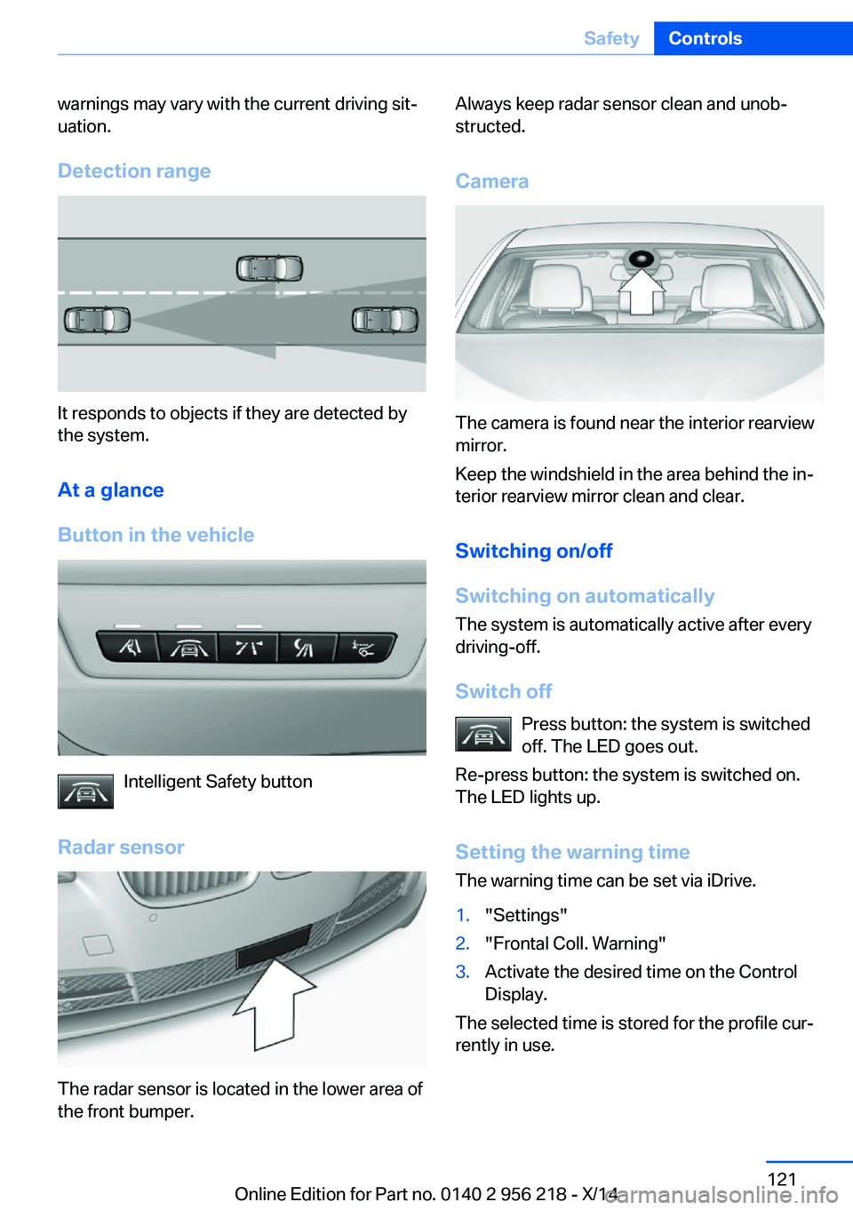 BMW 528I XDRIVE SEDAN 2014 Owners Manual warnings may vary with the current driving sit‐
uation.
Detection range
It responds to objects if they are detected by
the system.
At a glance
Button in the vehicle
Intelligent Safety button
Radar s BMW 528I XDRIVE SEDAN 2014 Owners Manual warnings may vary with the current driving sit‐
uation.
Detection range
It responds to objects if they are detected by
the system.
At a glance
Button in the vehicle
Intelligent Safety button
Radar s