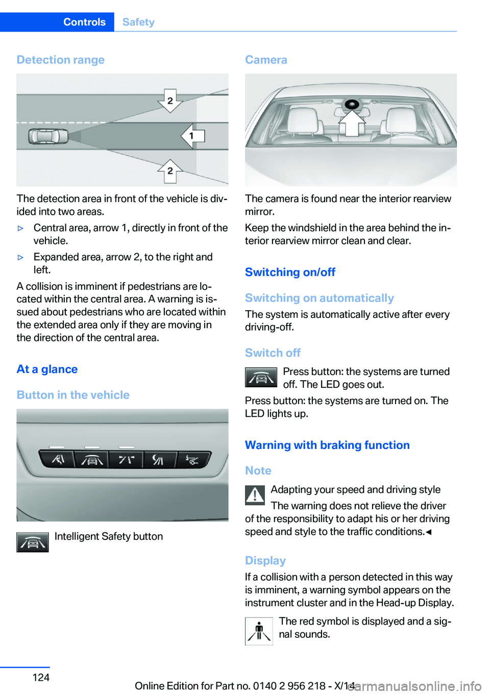 BMW 528I XDRIVE SEDAN 2014 Owners Manual Detection range
The detection area in front of the vehicle is div‐
ided into two areas.
▷Central area, arrow 1, directly in front of the
vehicle.▷Expanded area, arrow 2, to the right and
left.
A BMW 528I XDRIVE SEDAN 2014 Owners Manual Detection range
The detection area in front of the vehicle is div‐
ided into two areas.
▷Central area, arrow 1, directly in front of the
vehicle.▷Expanded area, arrow 2, to the right and
left.
A
