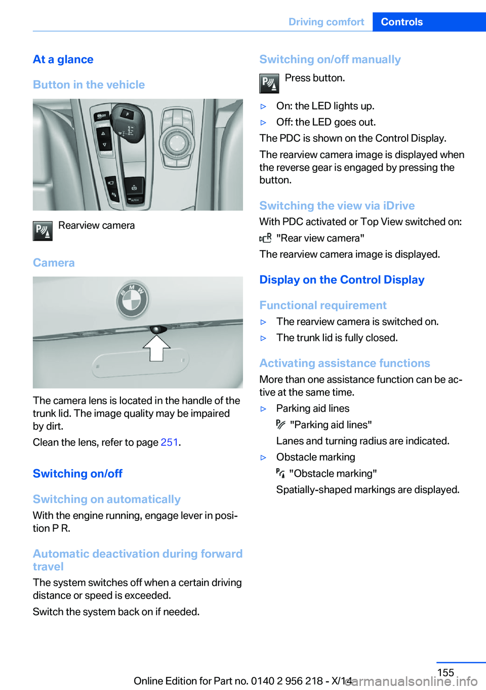 BMW 528I XDRIVE SEDAN 2014  Owners Manual At a glance
Button in the vehicle
Rearview camera
Camera
The camera lens is located in the handle of the
trunk lid. The image quality may be impaired
by dirt.
Clean the lens, refer to page  251.
Switc