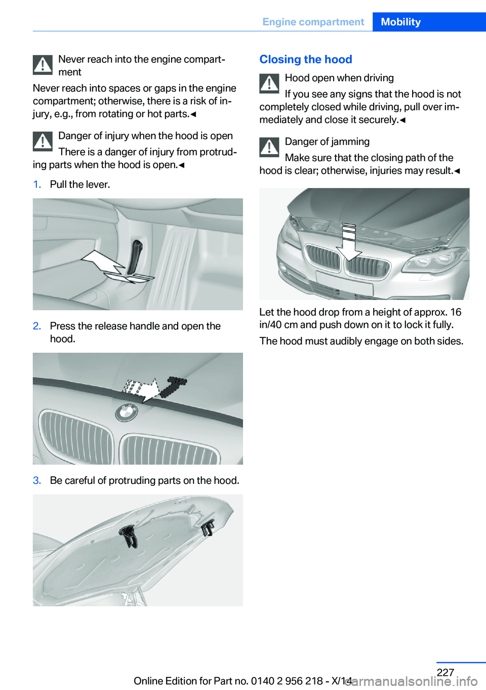 BMW 528I XDRIVE SEDAN 2014 Owners Manual Never reach into the engine compart‐
ment
Never reach into spaces or gaps in the engine
compartment; otherwise, there is a risk of in‐
jury, e.g., from rotating or hot parts.◀
Danger of injury w BMW 528I XDRIVE SEDAN 2014 Owners Manual Never reach into the engine compart‐
ment
Never reach into spaces or gaps in the engine
compartment; otherwise, there is a risk of in‐
jury, e.g., from rotating or hot parts.◀
Danger of injury w