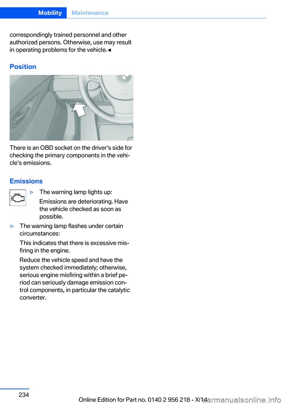 BMW 528I XDRIVE SEDAN 2014 Owners Manual correspondingly trained personnel and other
authorized persons. Otherwise, use may result
in operating problems for the vehicle.◀
Position
There is an OBD socket on the driver's side for
checkin BMW 528I XDRIVE SEDAN 2014 Owners Manual correspondingly trained personnel and other
authorized persons. Otherwise, use may result
in operating problems for the vehicle.◀
Position
There is an OBD socket on the driver's side for
checkin