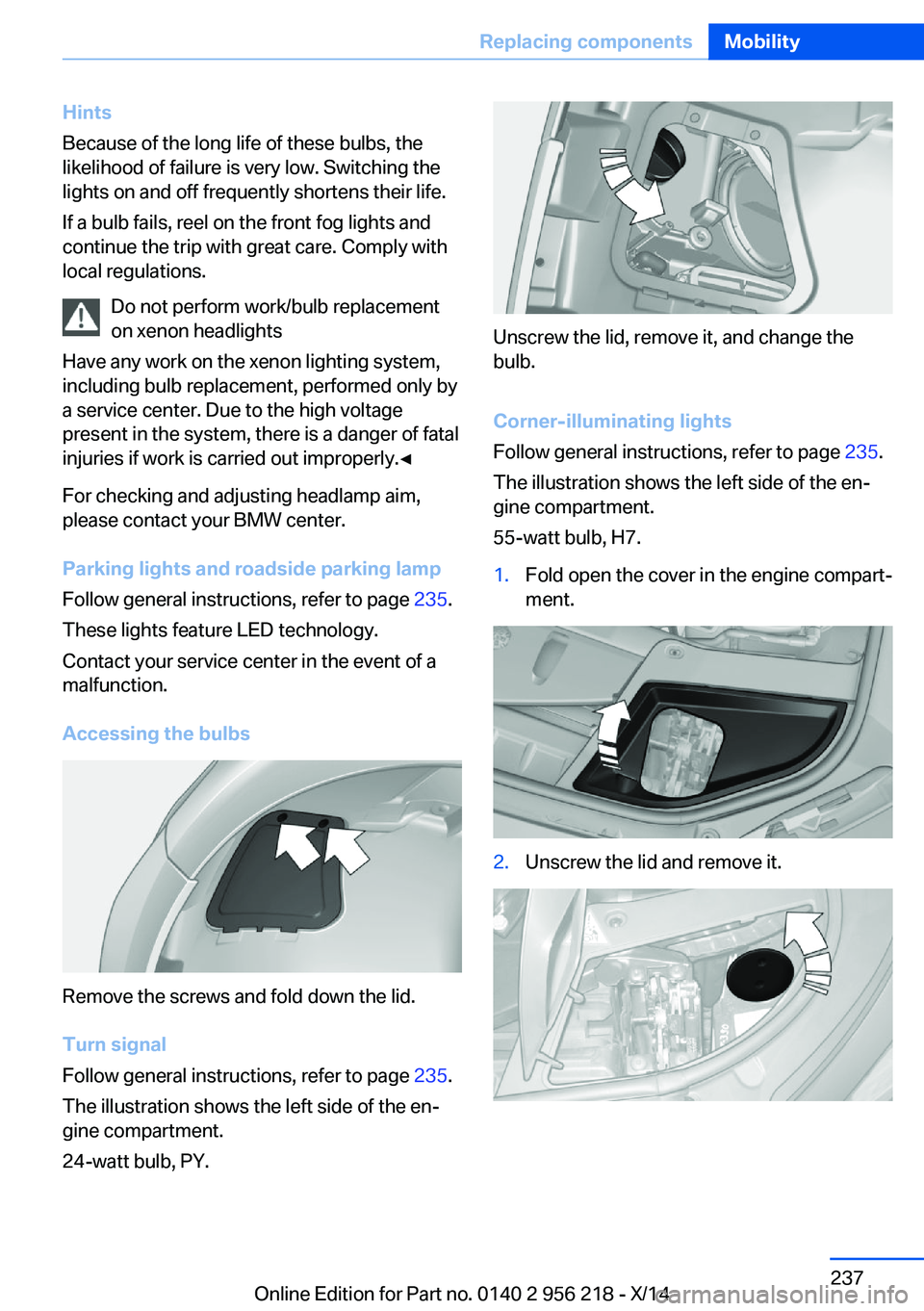 BMW 528I XDRIVE SEDAN 2014 Owners Manual Hints
Because of the long life of these bulbs, the
likelihood of failure is very low. Switching the
lights on and off frequently shortens their life.
If a bulb fails, reel on the front fog lights and
BMW 528I XDRIVE SEDAN 2014 Owners Manual Hints
Because of the long life of these bulbs, the
likelihood of failure is very low. Switching the
lights on and off frequently shortens their life.
If a bulb fails, reel on the front fog lights and