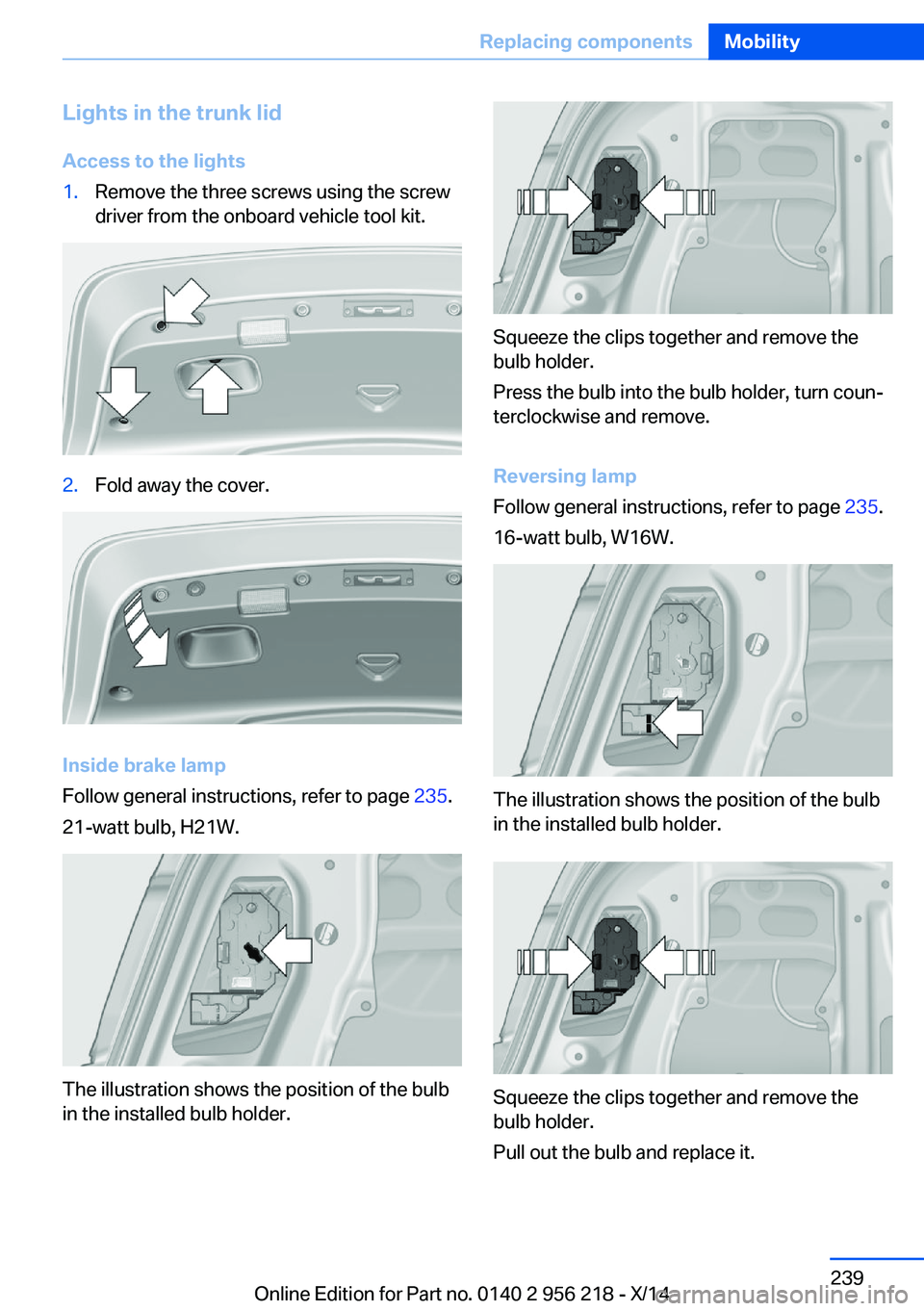 BMW 528I XDRIVE SEDAN 2014 Owners Manual Lights in the trunk lidAccess to the lights1.Remove the three screws using the screw
driver from the onboard vehicle tool kit.2.Fold away the cover.
Inside brake lamp
Follow general instructions, refe BMW 528I XDRIVE SEDAN 2014 Owners Manual Lights in the trunk lidAccess to the lights1.Remove the three screws using the screw
driver from the onboard vehicle tool kit.2.Fold away the cover.
Inside brake lamp
Follow general instructions, refe