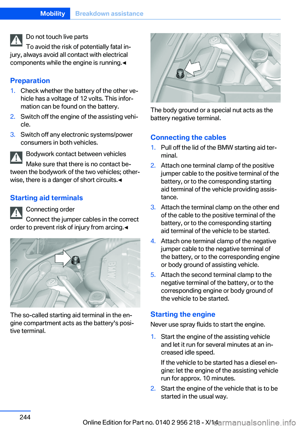 BMW 528I XDRIVE SEDAN 2014 Owners Manual Do not touch live parts
To avoid the risk of potentially fatal in‐
jury, always avoid all contact with electrical
components while the engine is running.◀
Preparation1.Check whether the battery of BMW 528I XDRIVE SEDAN 2014 Owners Manual Do not touch live parts
To avoid the risk of potentially fatal in‐
jury, always avoid all contact with electrical
components while the engine is running.◀
Preparation1.Check whether the battery of
