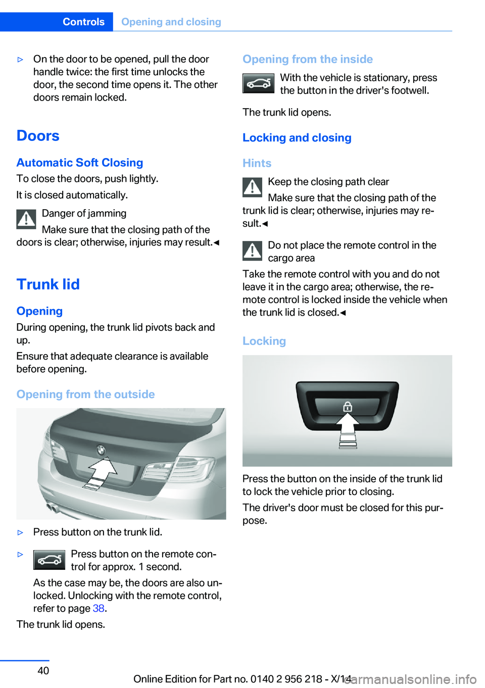 BMW 528I XDRIVE SEDAN 2014 Service Manual ▷On the door to be opened, pull the door
handle twice: the first time unlocks the
door, the second time opens it. The other
doors remain locked.
Doors
Automatic Soft Closing
To close the doors, push BMW 528I XDRIVE SEDAN 2014 Service Manual ▷On the door to be opened, pull the door
handle twice: the first time unlocks the
door, the second time opens it. The other
doors remain locked.
Doors
Automatic Soft Closing
To close the doors, push