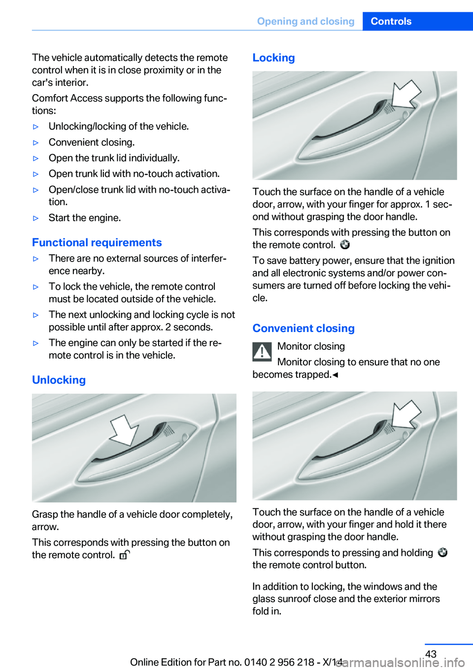 BMW 528I XDRIVE SEDAN 2014 Service Manual The vehicle automatically detects the remote
control when it is in close proximity or in the
car's interior.
Comfort Access supports the following func‐
tions:▷Unlocking/locking of the vehicle BMW 528I XDRIVE SEDAN 2014 Service Manual The vehicle automatically detects the remote
control when it is in close proximity or in the
car's interior.
Comfort Access supports the following func‐
tions:▷Unlocking/locking of the vehicle