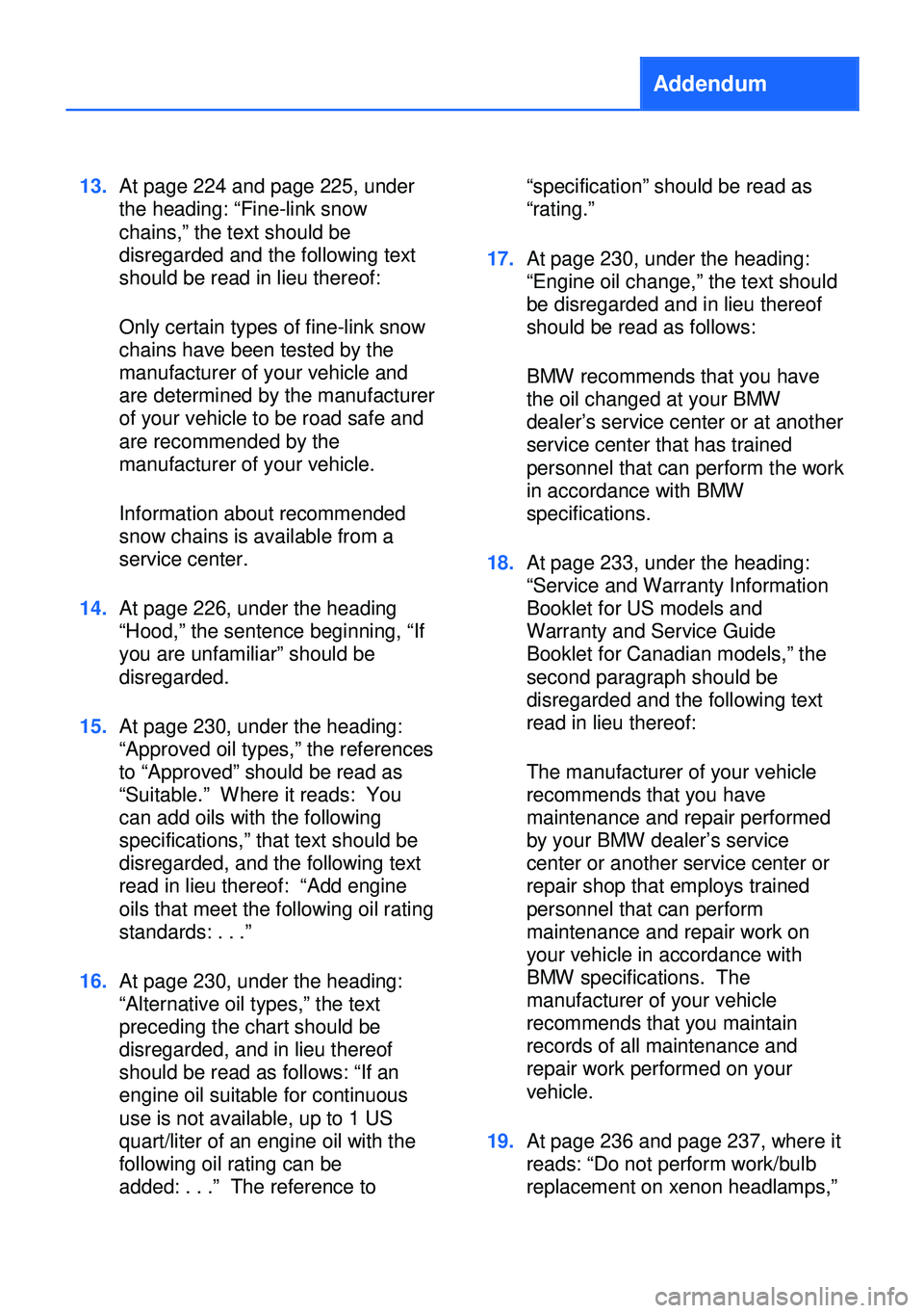 BMW 528I XDRIVE SEDAN 2014 Owners Manual Addendum
13.At page 224 and page 225, under
the heading: “Fine-link snow
chains,” the text should be
disregarded and the following text
should be read in lieu thereof:
Only certain types of fine-l BMW 528I XDRIVE SEDAN 2014 Owners Manual Addendum
13.At page 224 and page 225, under
the heading: “Fine-link snow
chains,” the text should be
disregarded and the following text
should be read in lieu thereof:
Only certain types of fine-l