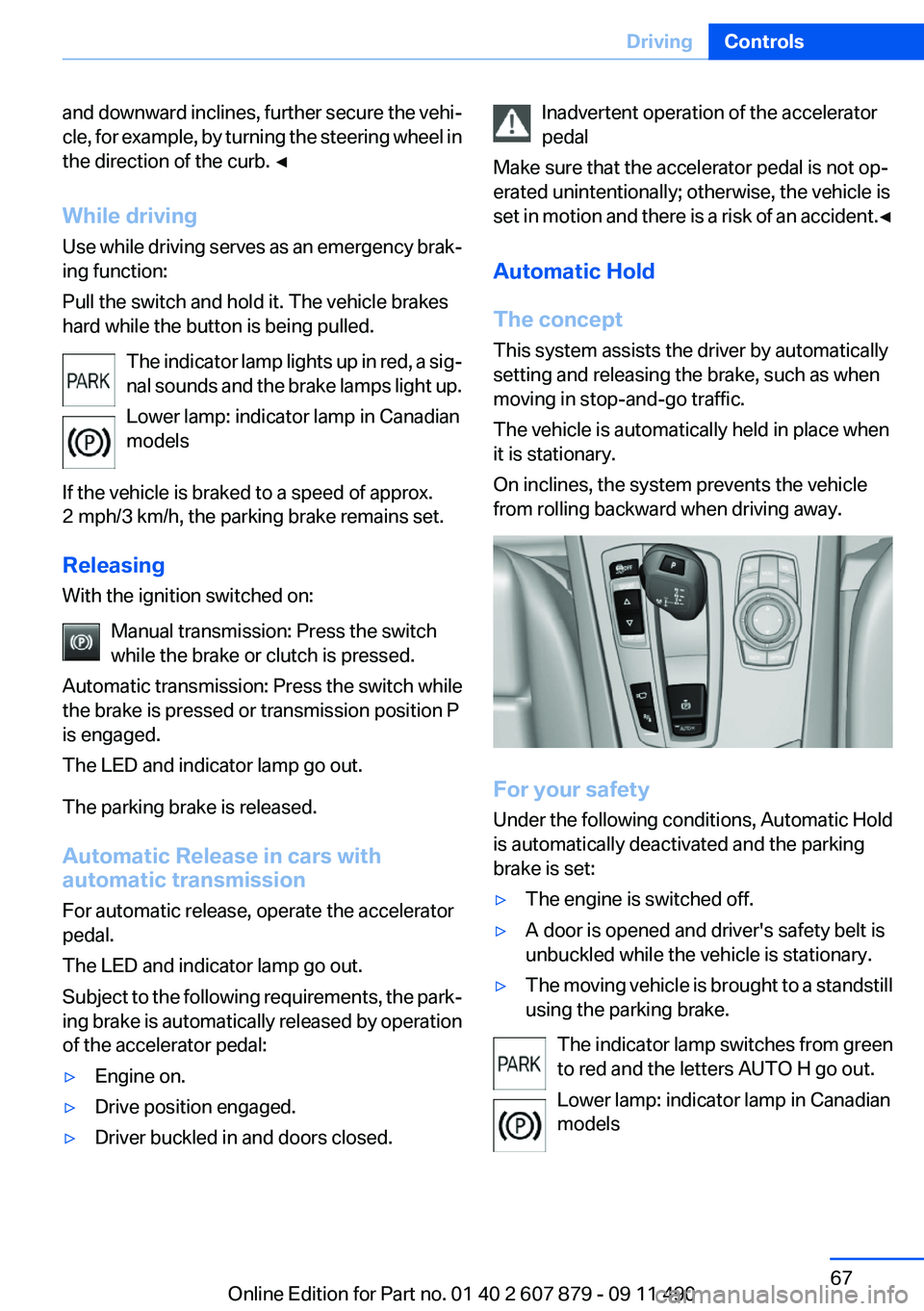 BMW 528I XDRIVE SEDAN 2012  Owners Manual and downward inclines, further secure the vehi‐
cle, for example, by turning the steering wheel in
the direction of the curb. ◀
While driving
Use while driving serves as an emergency brak‐
ing f