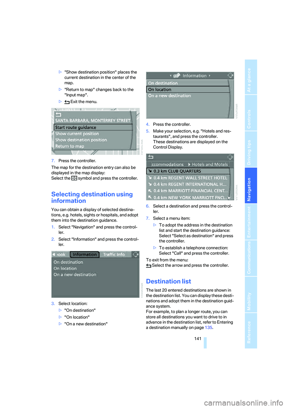 BMW 530I 2007  Owners Manual Navigation
Driving tips
 141Reference
At a glance
Controls
Communications
Entertainment
Mobility
>"Show destination position" places the 
current destination in the center of the 
map.
>"Return to map