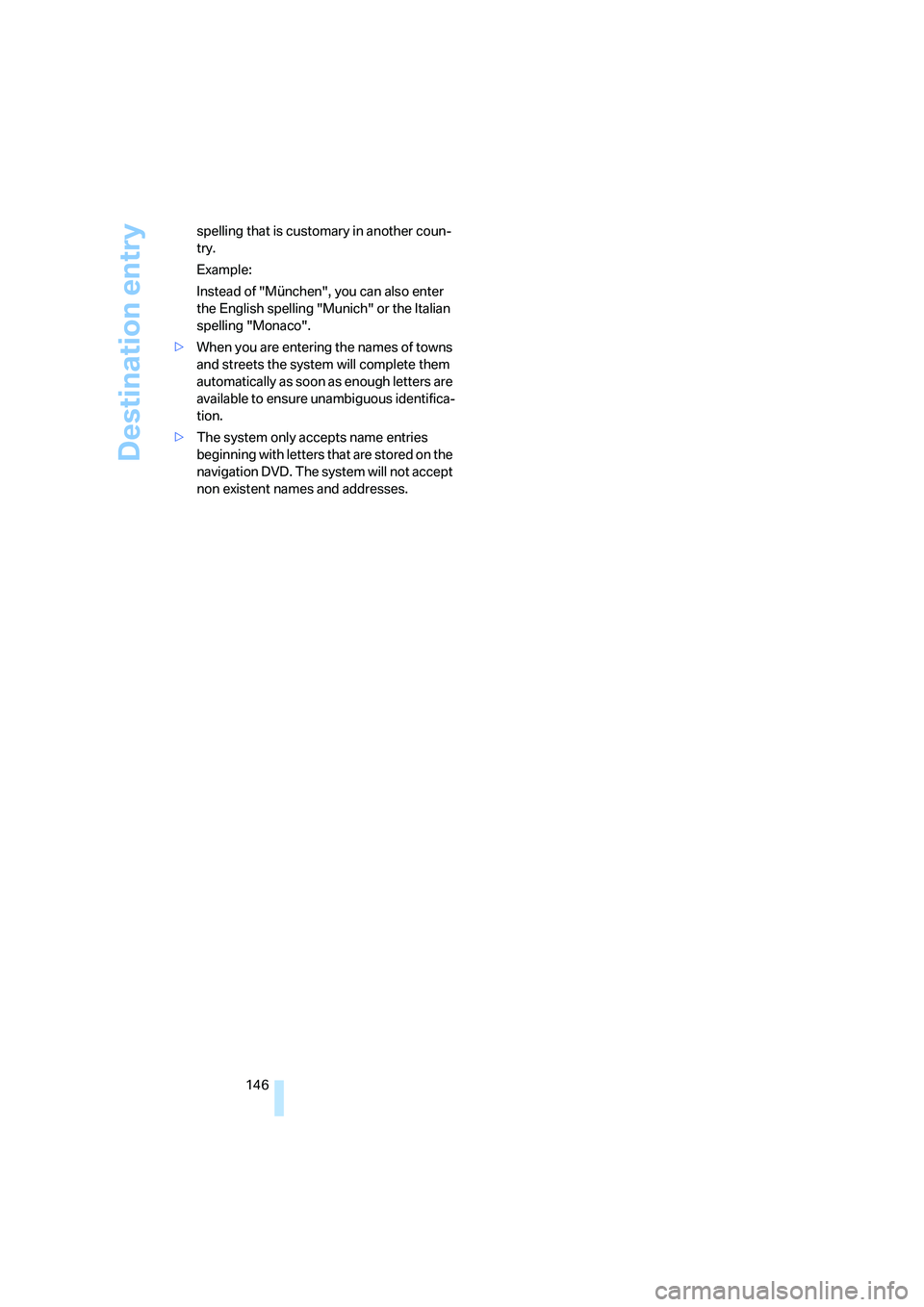 BMW 530I 2007  Owners Manual Destination entry
146 spelling that is customary in another coun-
try.
Example:
Instead of "München", you can also enter 
the English spelling "Munich" or the Italian 
spelling "Monaco".
>When you ar