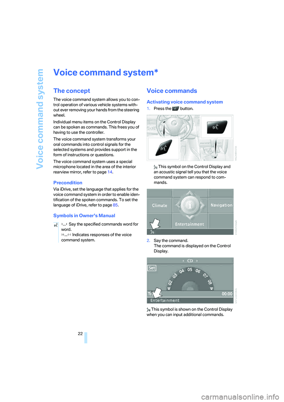 BMW 530I 2007  Owners Manual Voice command system
22
Voice command system
The concept
The voice command system allows you to con-
trol operation of various vehicle systems with-
out ever removing your hands from the steering 
whe