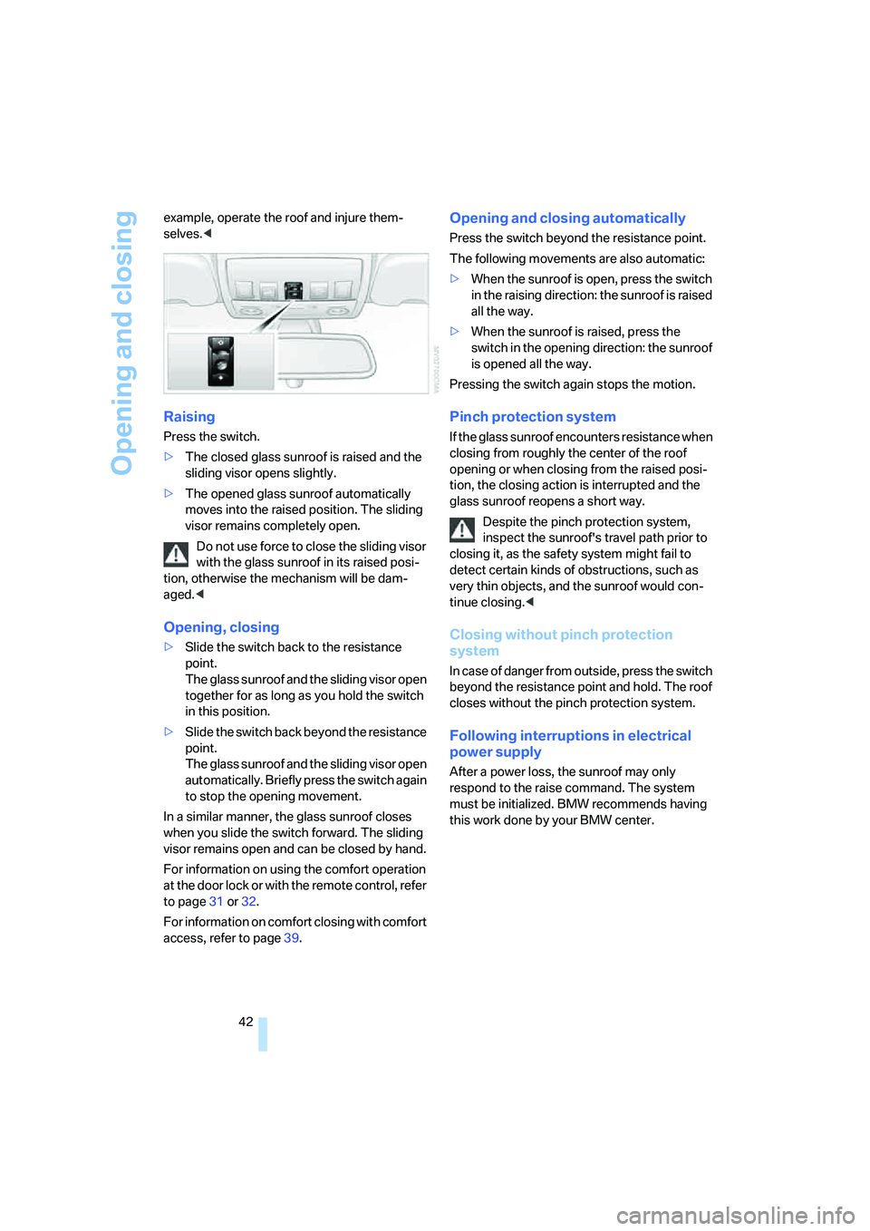 BMW 530I 2007  Owners Manual Opening and closing
42 example, operate the roof and injure them-
selves.<
Raising
Press the switch.
>The closed glass sunroof is raised and the 
sliding visor opens slightly.
>The opened glass sunroo