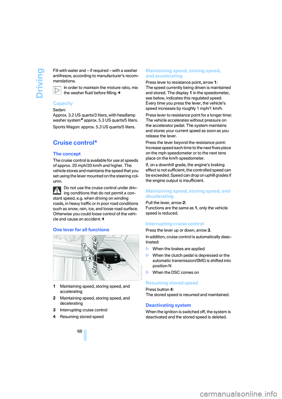 BMW 530I 2007  Owners Manual Driving
68 Fill with water and – if required – with a washer 
antifreeze, according to manufacturers recom-
mendations.
In order to maintain the mixture ratio, mix 
the washer fluid before fillin