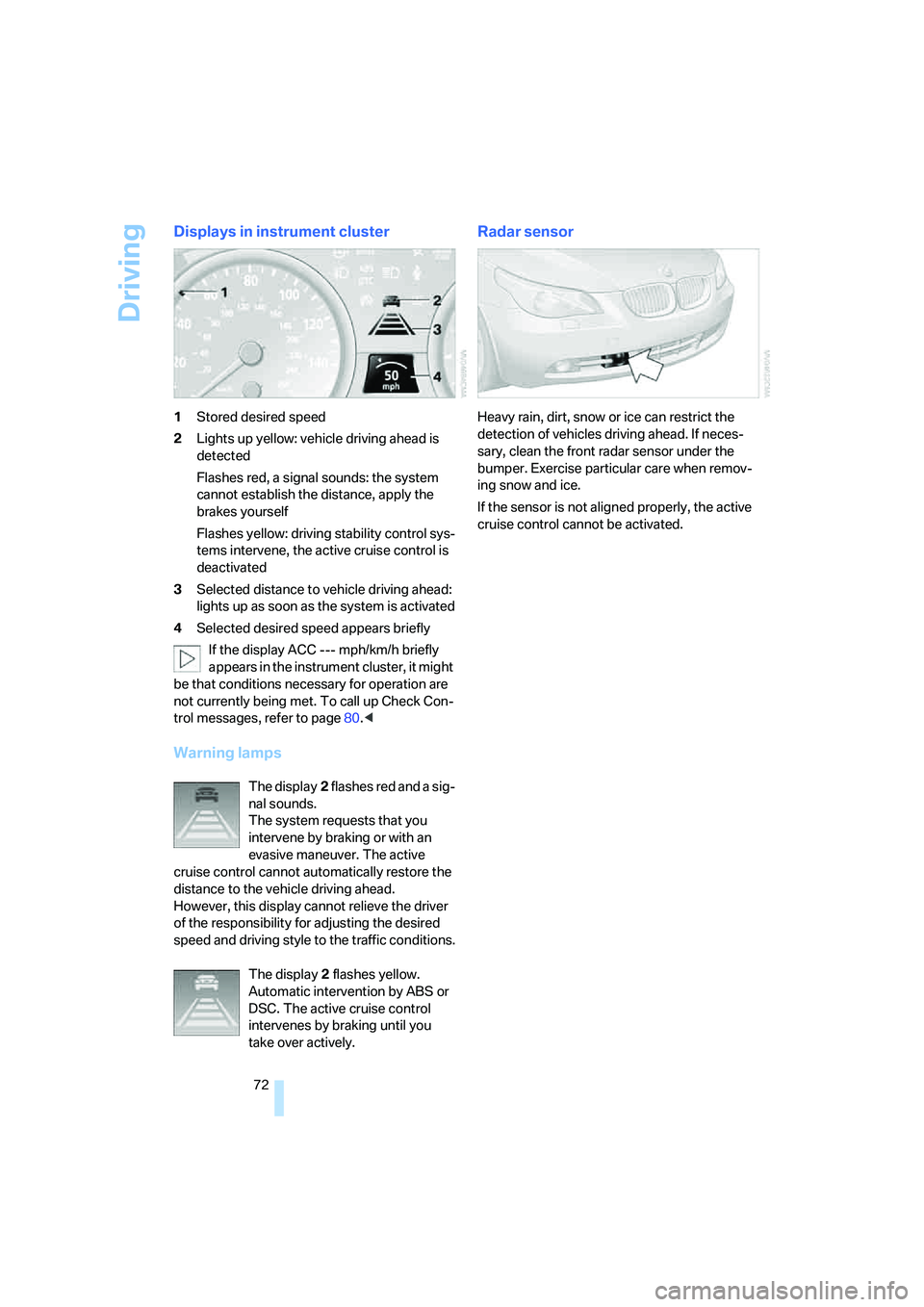 BMW 530I 2007 Manual PDF Driving
72
Displays in instrument cluster
1Stored desired speed
2Lights up yellow: vehicle driving ahead is 
detected
Flashes red, a signal sounds: the system 
cannot establish the distance, apply the