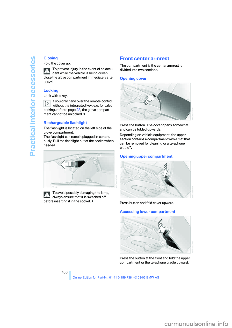 BMW 530I 2006  Owners Manual Practical interior accessories
106
Closing
Fold the cover up.
To prevent injury in the event of an acci-
dent while the vehicle is being driven, 
close the glove compartment immediately after 
use.<
L