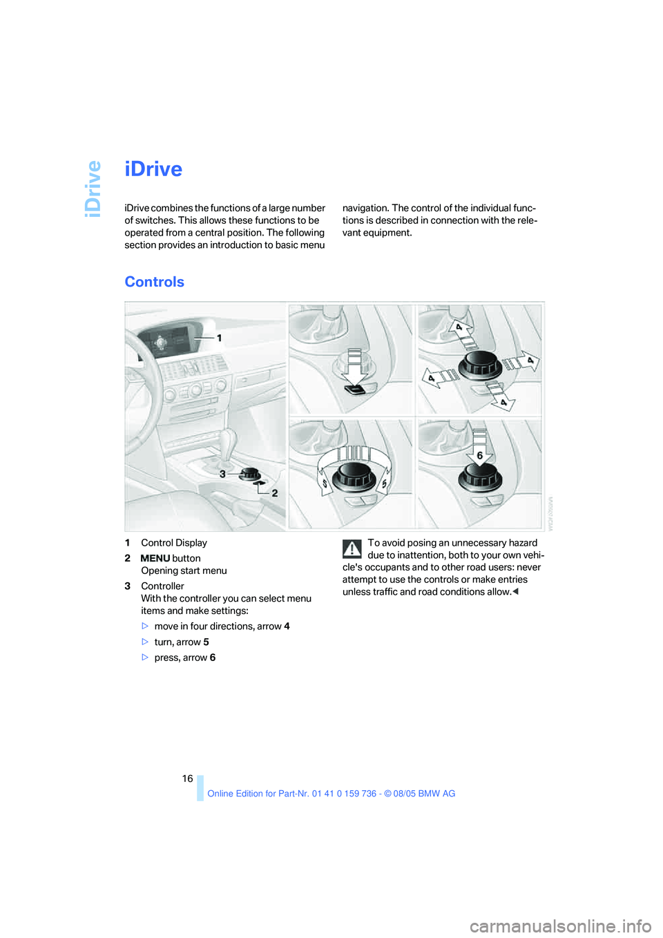 BMW 530I 2006 User Guide iDrive
16
iDrive
iDrive combines the functions of a large number
of switches. This allows these functions to be
operated from a central position. The following
section provides an introduction to b BMW 530I 2006 User Guide iDrive
16
iDrive
iDrive combines the functions of a large number
of switches. This allows these functions to be
operated from a central position. The following
section provides an introduction to b