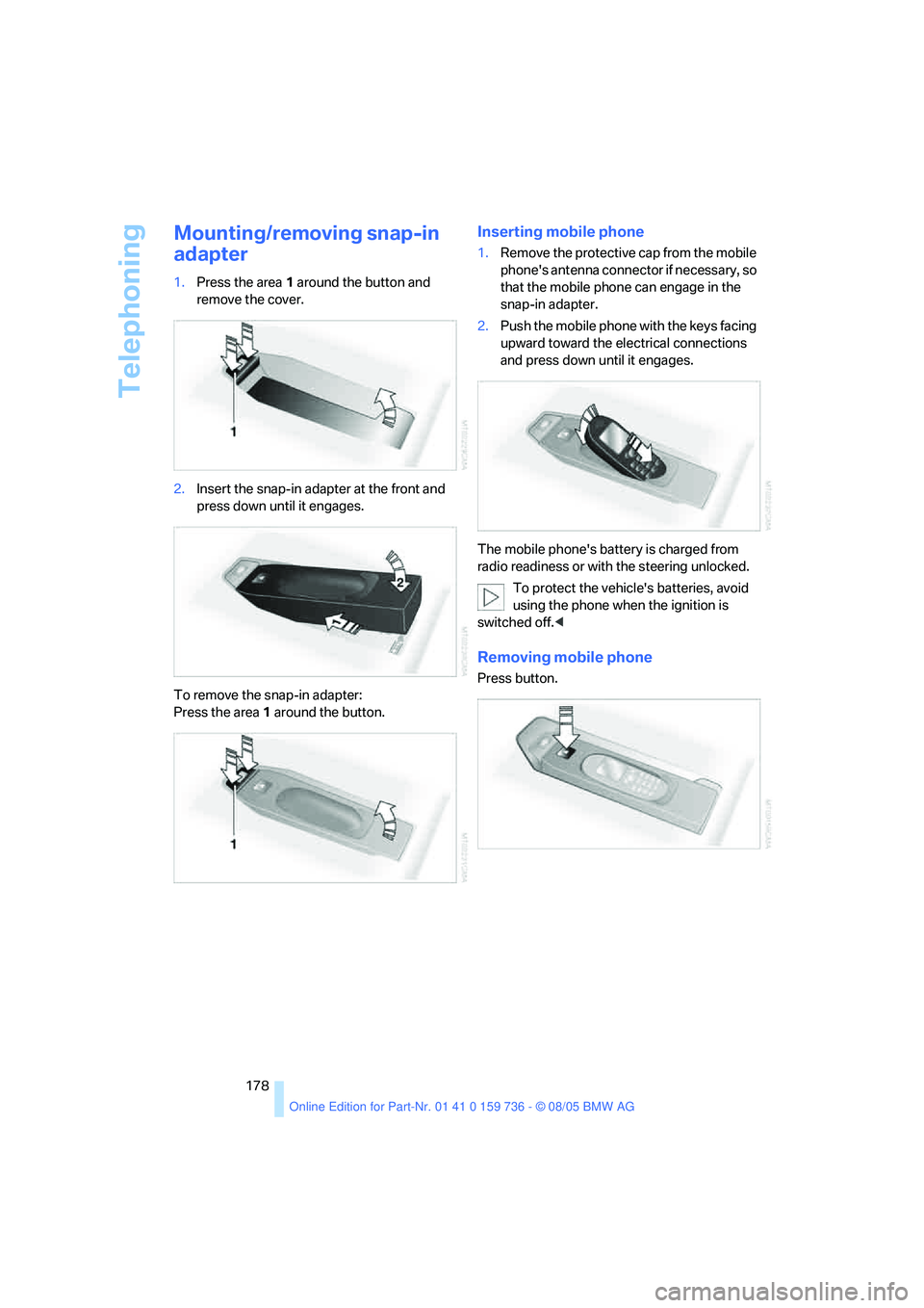 BMW 530I 2006 Owners Manual Telephoning
178
Mounting/removing snap-in
adapter
1.Press the area 1 around the button and
remove the cover.
2.Insert the snap-in adapter at the front and
press down until it engages.
To remove the BMW 530I 2006 Owners Manual Telephoning
178
Mounting/removing snap-in
adapter
1.Press the area 1 around the button and
remove the cover.
2.Insert the snap-in adapter at the front and
press down until it engages.
To remove the