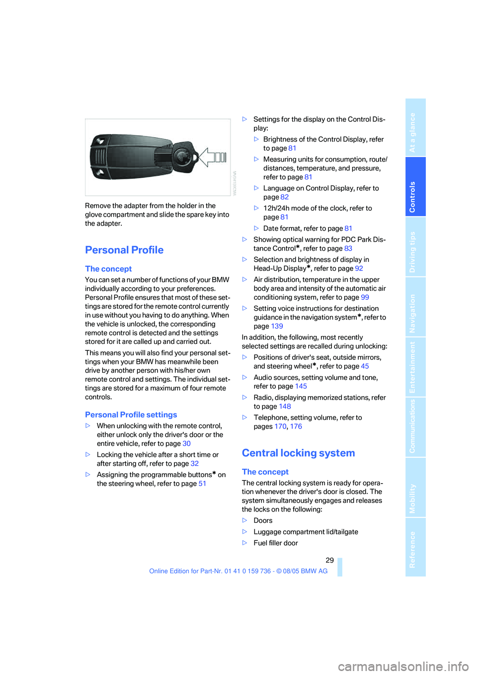 BMW 530I 2006 Owners Manual Controls
29Reference
At a glance
Driving tips
Communications
Navigation
Entertainment
Mobility
Remove the adapter from the holder in the
glove compartment and slide the spare key into
the adapter.
BMW 530I 2006 Owners Manual Controls
29Reference
At a glance
Driving tips
Communications
Navigation
Entertainment
Mobility
Remove the adapter from the holder in the
glove compartment and slide the spare key into
the adapter.