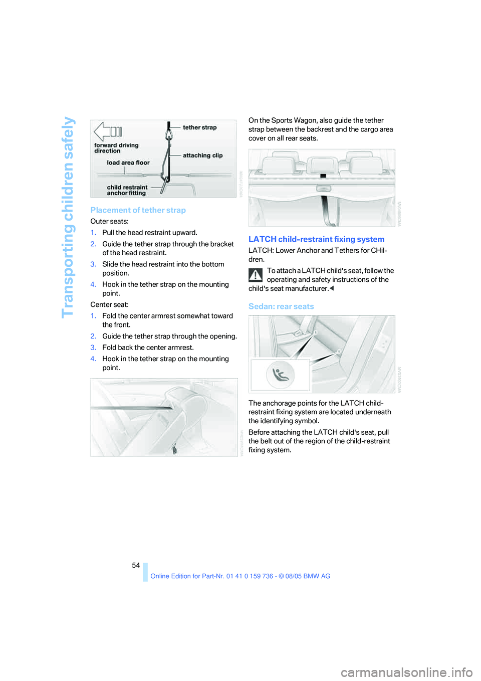 BMW 530I 2006 Owners Manual Transporting children safely
54
Placement of tether strap
Outer seats:
1.Pull the head restraint upward.
2.Guide the tether strap through the bracket
of the head restraint.
3.Slide the head restraint BMW 530I 2006 Owners Manual Transporting children safely
54
Placement of tether strap
Outer seats:
1.Pull the head restraint upward.
2.Guide the tether strap through the bracket
of the head restraint.
3.Slide the head restraint