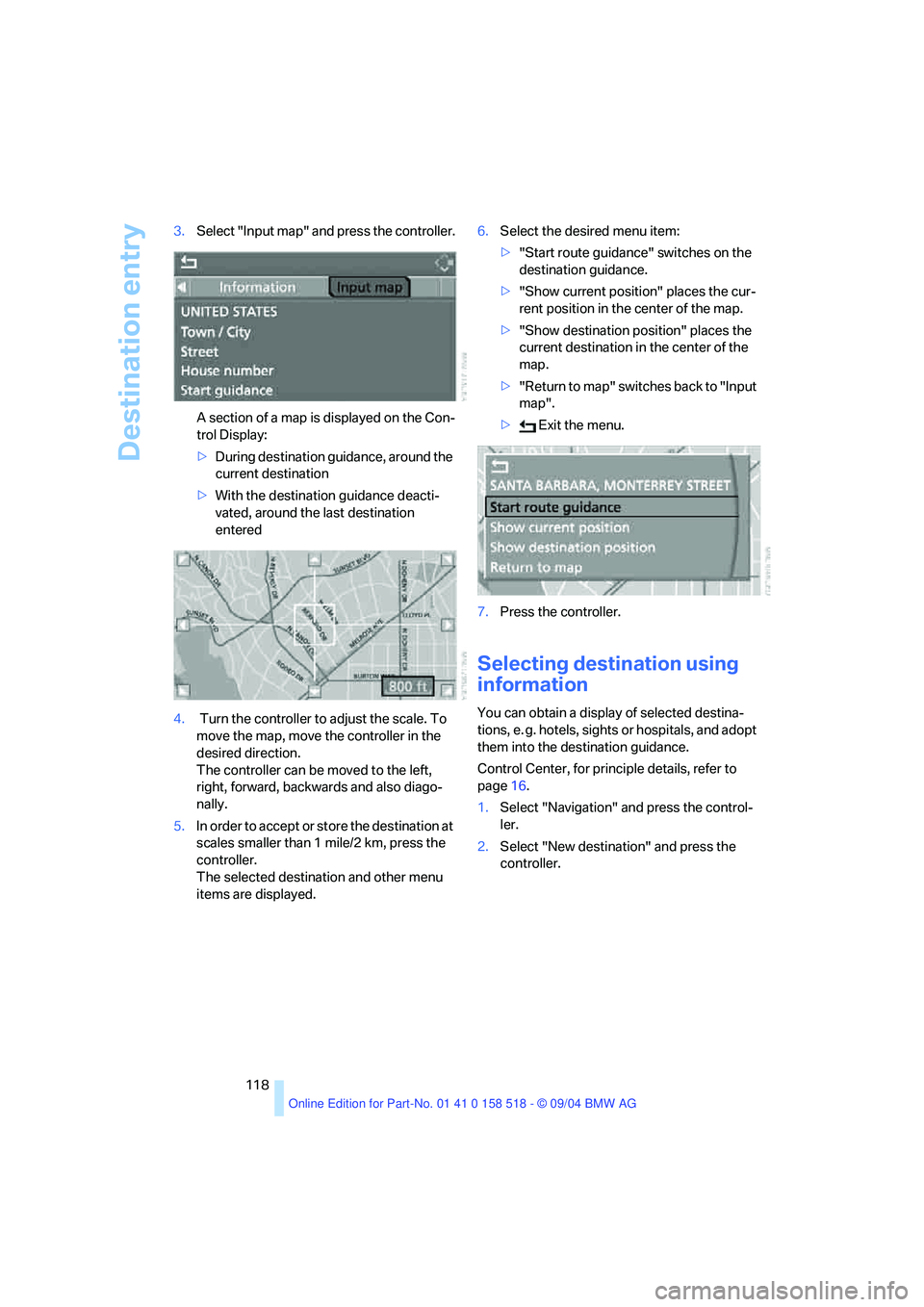 BMW 530I 2005  Owners Manual Destination entry
118 3.Select "Input map" and press the controller.
A section of a map is displayed on the Con-
trol Display:
>During destination guidance, around the 
current destination
>With the d