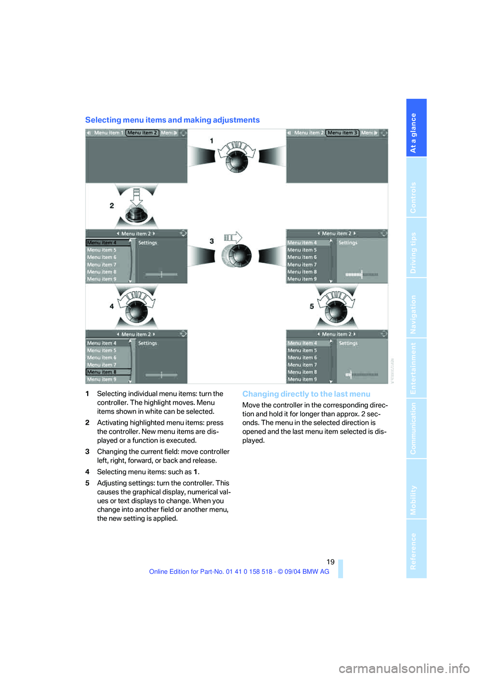 BMW 530I 2005 User Guide At a glance
19Reference
Controls
Driving tips
Communication
Navigation
Entertainment
Mobility
Selecting menu items and making adjustments
1Selecting individual menu items: turn the
controller. The BMW 530I 2005 User Guide At a glance
19Reference
Controls
Driving tips
Communication
Navigation
Entertainment
Mobility
Selecting menu items and making adjustments
1Selecting individual menu items: turn the
controller. The