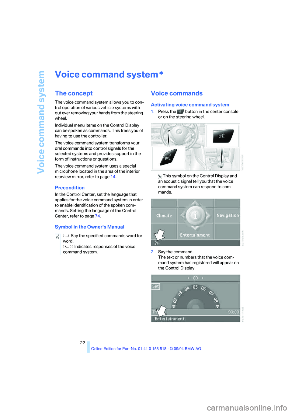 BMW 530I 2005  Owners Manual Voice command system
22
Voice command system
The concept
The voice command system allows you to con-
trol operation of various vehicle systems with-
out ever removing your hands from the steering 
whe