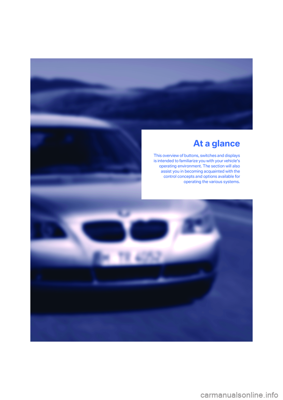 BMW 530I SEDAN 2007 User Guide At a glance
This overview of buttons, switches and displays
is intended to familiarize you with your vehicles
operating environment. The section will also
assist you in becoming acquainted with the
c