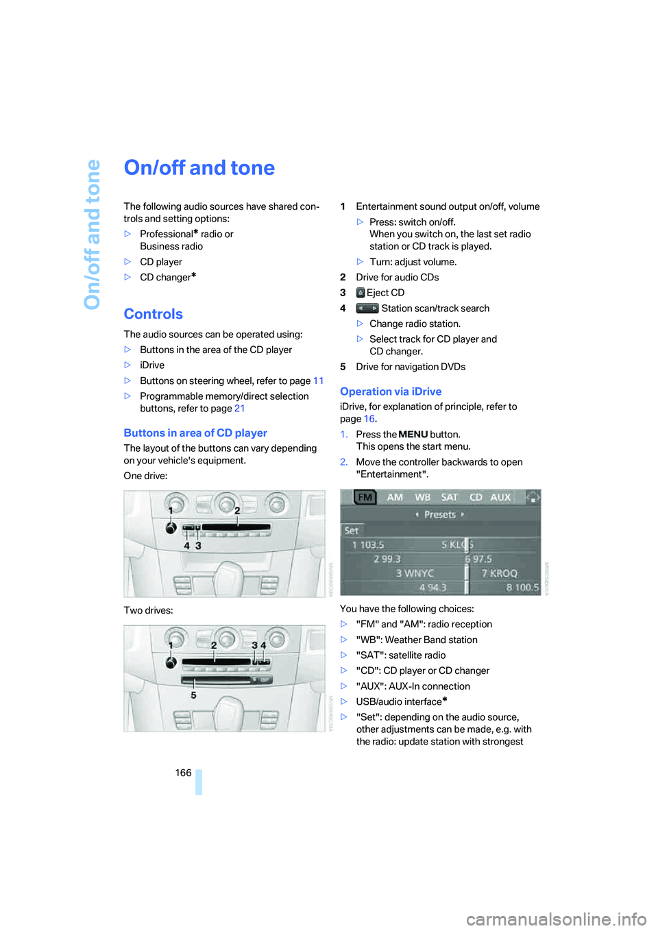 BMW 530I SEDAN 2007 Owners Manual On/off and tone
166
On/off and tone
The following audio sources have shared con-
trols and setting options:
>Professional
* radio or
Business radio
>CD player
>CD changer
*
Controls
The audio sources BMW 530I SEDAN 2007 Owners Manual On/off and tone
166
On/off and tone
The following audio sources have shared con-
trols and setting options:
>Professional
* radio or
Business radio
>CD player
>CD changer
*
Controls
The audio sources