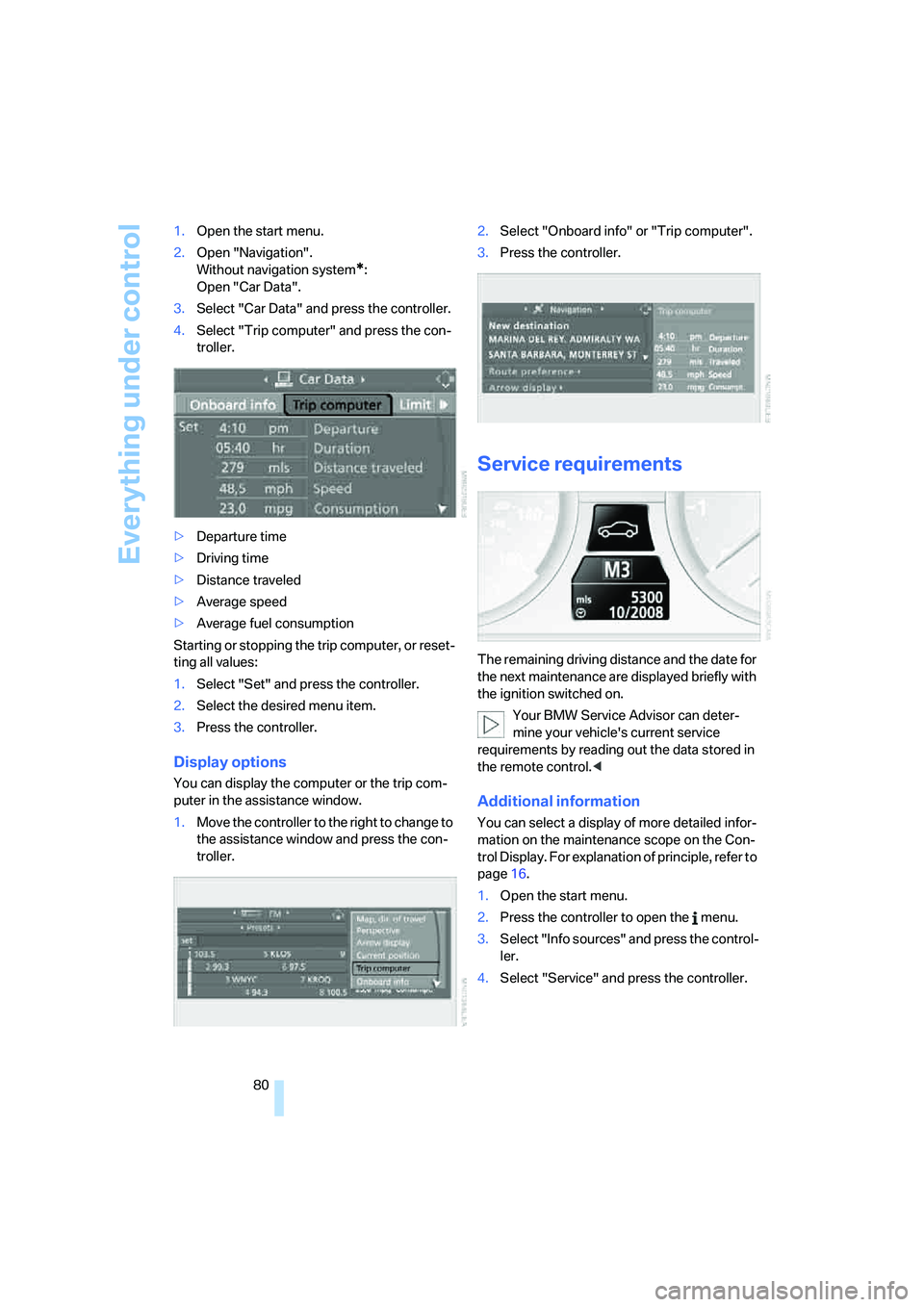 BMW 530I SEDAN 2007  Owners Manual Everything under control
80 1.Open the start menu.
2.Open "Navigation".
Without navigation system
*:
Open "Car Data".
3.Select "Car Data" and press the controller.
4.Select "Trip computer" and press t