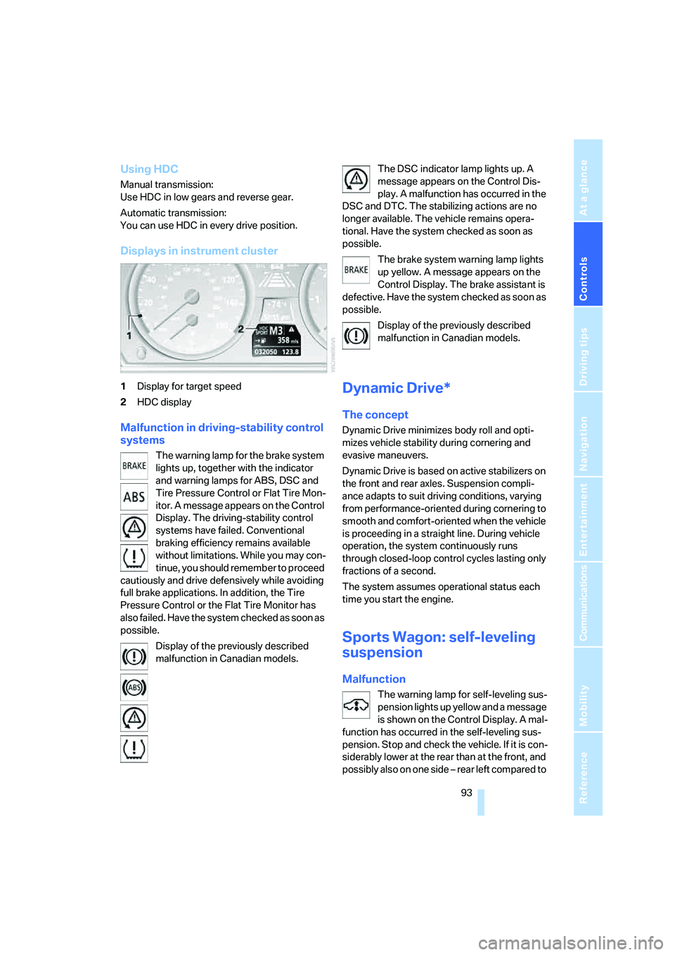 BMW 530I SEDAN 2007 Owners Manual Controls
93Reference
At a glance
Driving tips
Communications
Navigation
Entertainment
Mobility
Using HDC
Manual transmission:
Use HDC in low gears and reverse gear.
Automatic transmission:
You can us BMW 530I SEDAN 2007 Owners Manual Controls
93Reference
At a glance
Driving tips
Communications
Navigation
Entertainment
Mobility
Using HDC
Manual transmission:
Use HDC in low gears and reverse gear.
Automatic transmission:
You can us