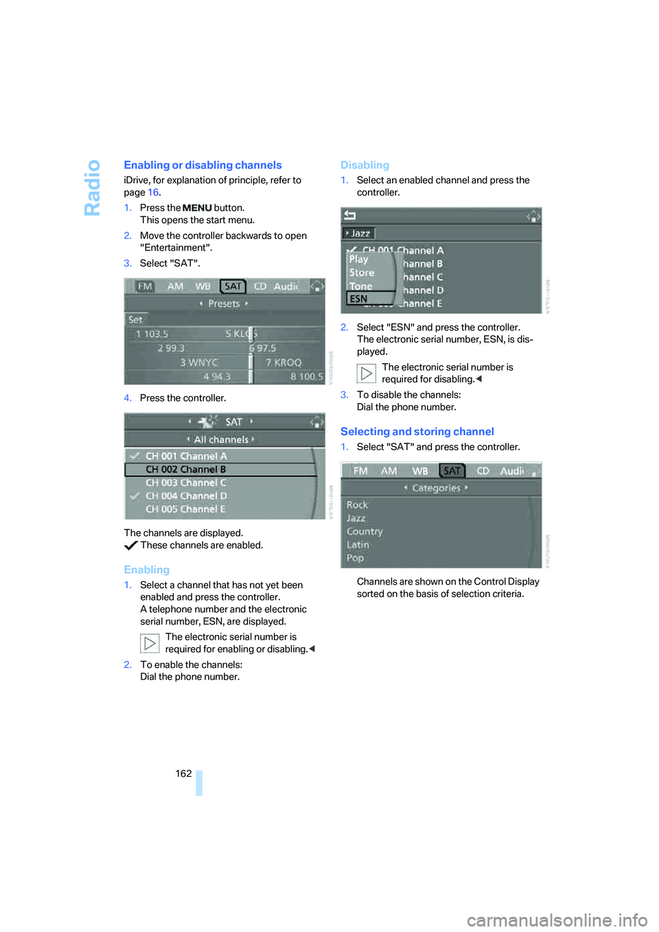 BMW 530XI SEDAN 2006  Owners Manual Radio
162
Enabling or disabling channels
iDrive, for explanation of principle, refer to 
page16.
1.Press the   button.
This opens the start menu.
2.Move the controller backwards to open 
"Entertainmen