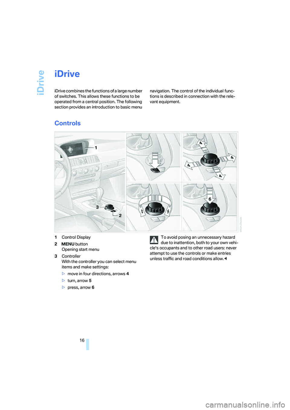 BMW 530XI SEDAN 2006  Owners Manual iDrive
16
iDrive
iDrive combines the functions of a large number 
of switches. This allows these functions to be 
operated from a central position. The following 
section provides an introduction to b