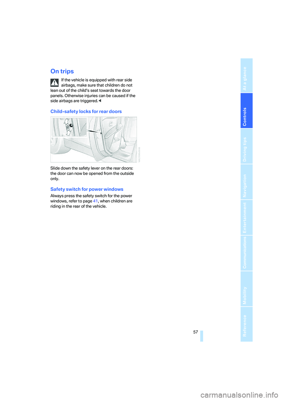BMW 530XI SEDAN 2006  Owners Manual Controls
 57Reference
At a glance
Driving tips
Communications
Navigation
Entertainment
Mobility
On trips
If the vehicle is equipped with rear side 
airbags, make sure that children do not 
lean out of