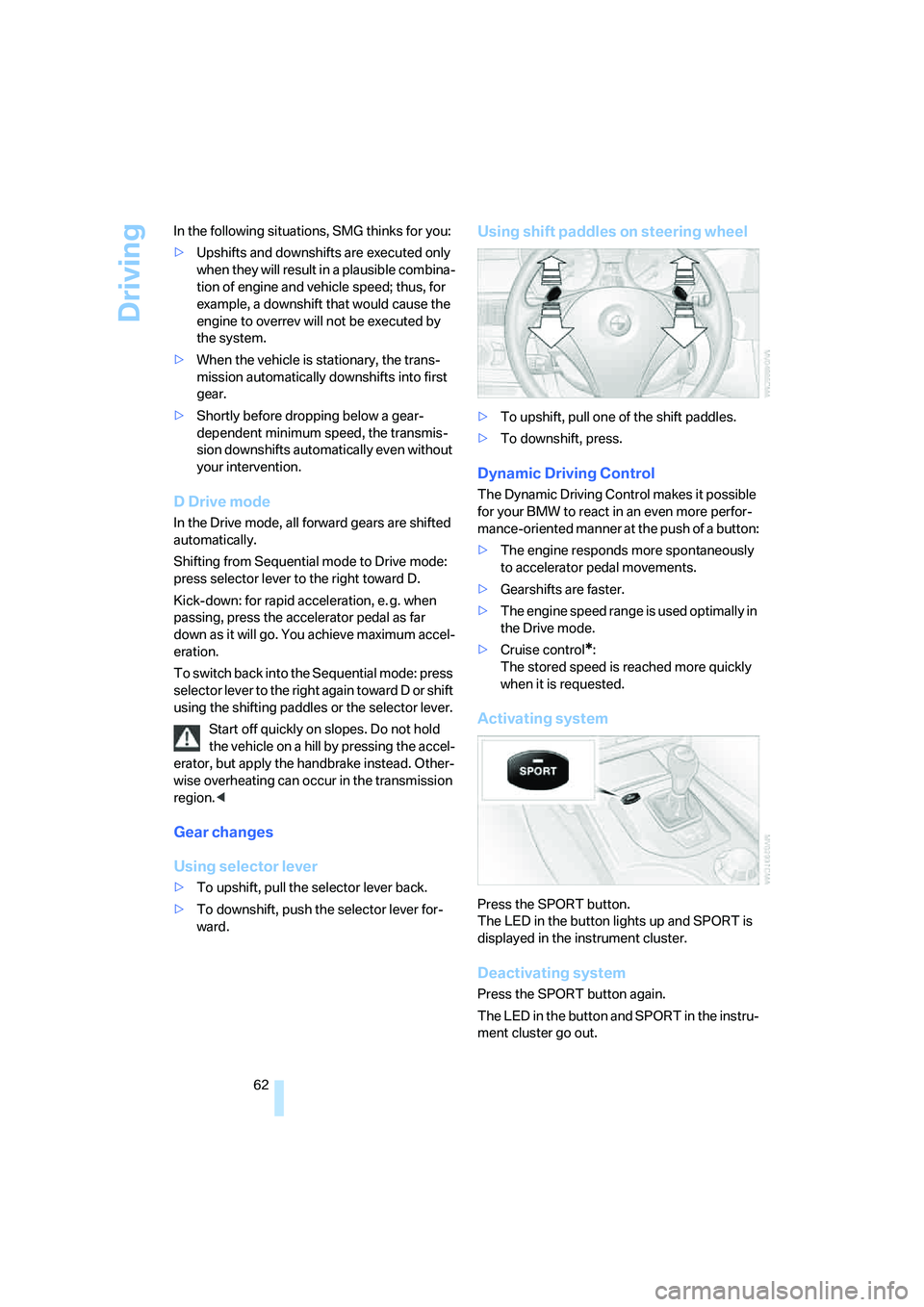 BMW 530XI SEDAN 2006  Owners Manual Driving
62 In the following situations, SMG thinks for you:
>Upshifts and downshifts are executed only 
when they will result in a plausible combina-
tion of engine and vehicle speed; thus, for 
examp
