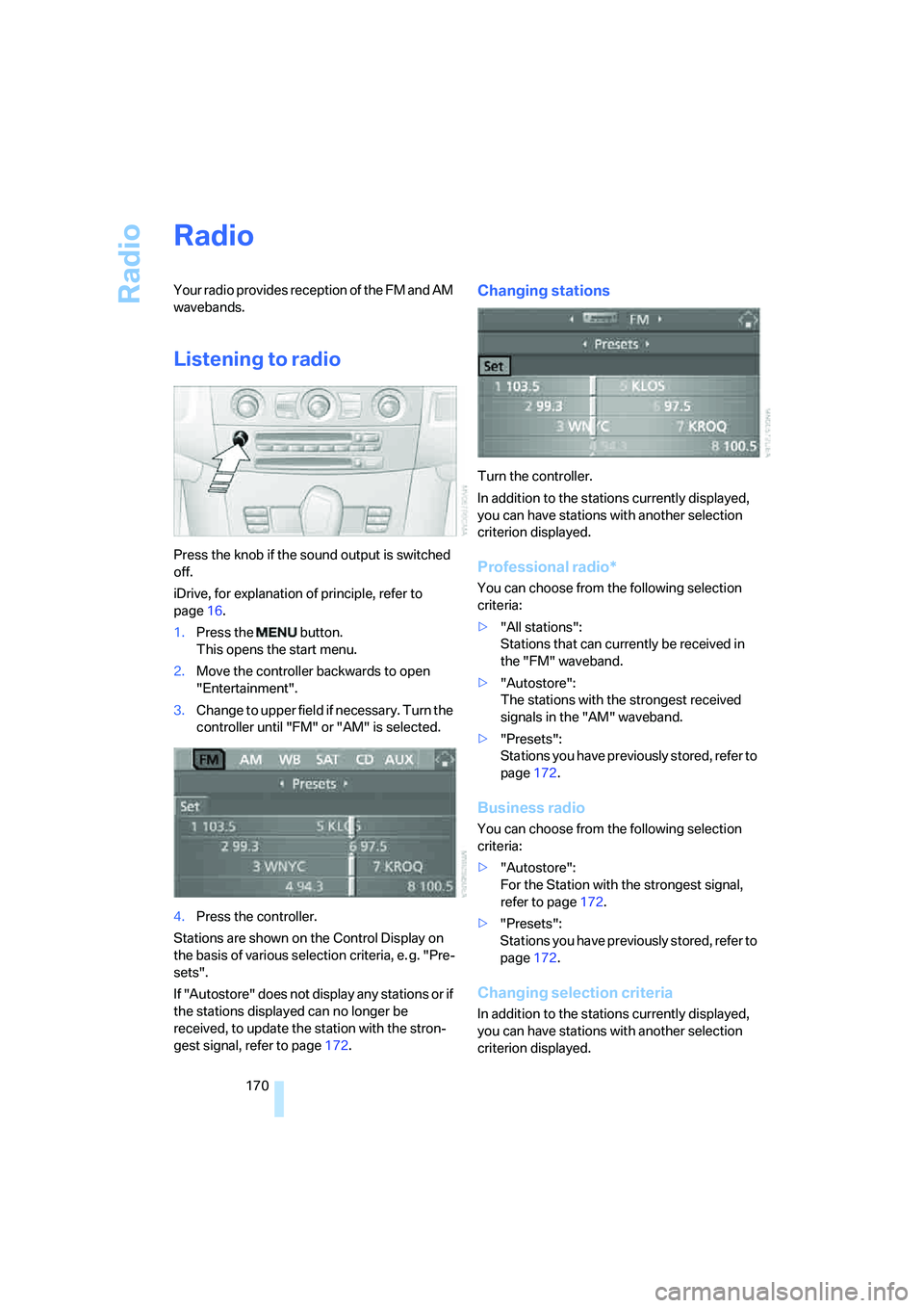 BMW 530XI SEDAN WAGON 2007  Owners Manual Radio
170
Radio
Your radio provides reception of the FM and AM 
wavebands.
Listening to radio
Press the knob if the sound output is switched 
off.
iDrive, for explanation of principle, refer to 
page1