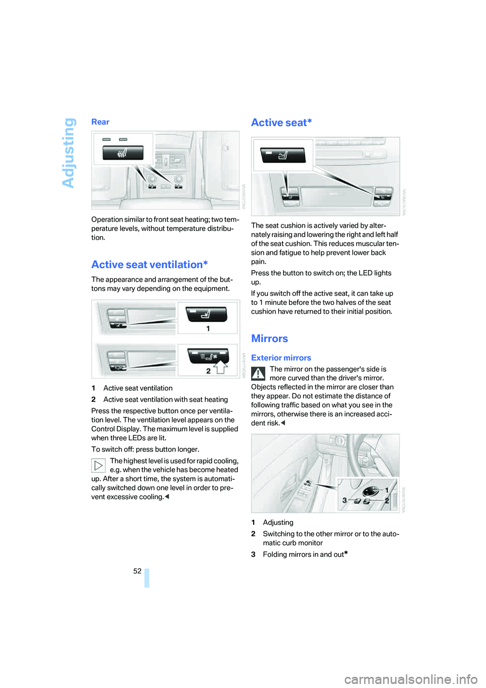 BMW 530XI SEDAN WAGON 2007 Workshop Manual Adjusting
52
Rear
Operation similar to front seat heating; two tem-
perature levels, without temperature distribu-
tion.
Active seat ventilation*
The appearance and arrangement of the but-
tons may va
